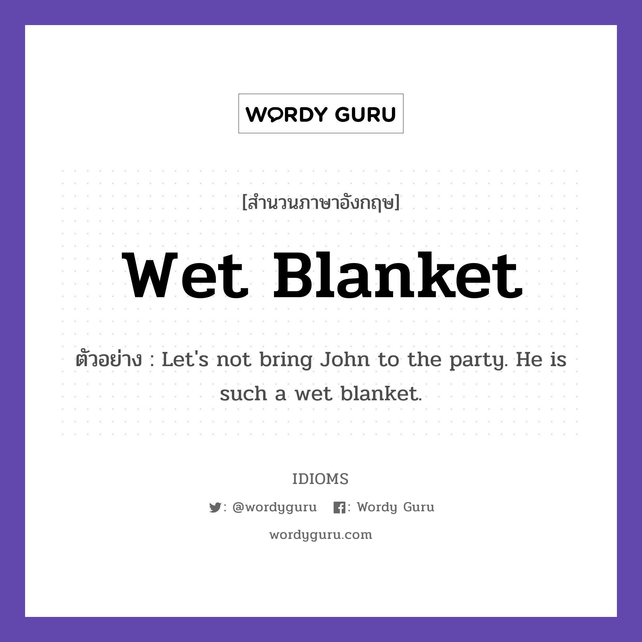 Wet Blanket แปลว่า?, สำนวนภาษาอังกฤษ Wet Blanket ตัวอย่าง Let&#39;s not bring John to the party. He is such a wet blanket.