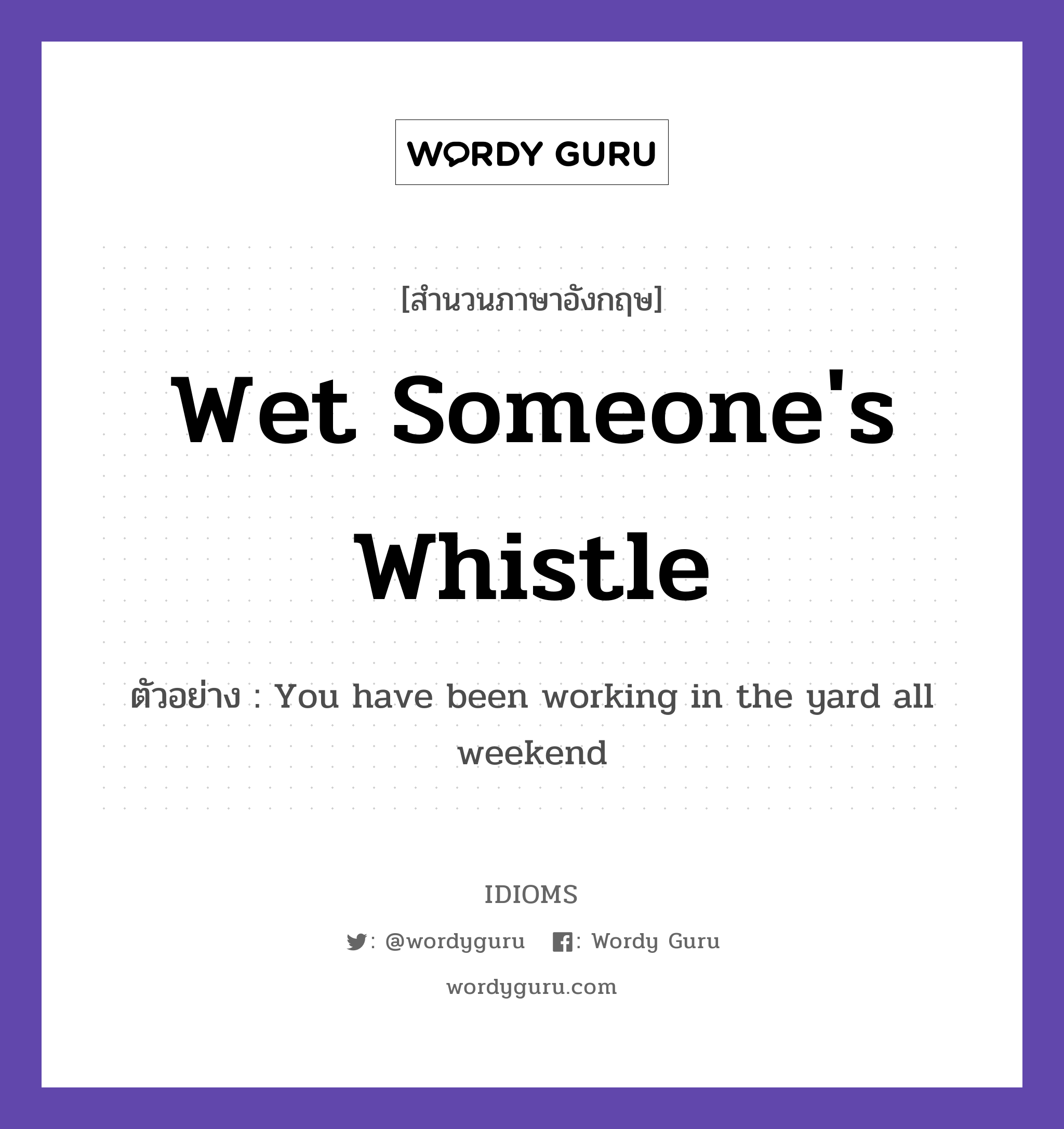 Wet Someone&#39;s Whistle แปลว่า?, สำนวนภาษาอังกฤษ Wet Someone&#39;s Whistle ตัวอย่าง You have been working in the yard all weekend