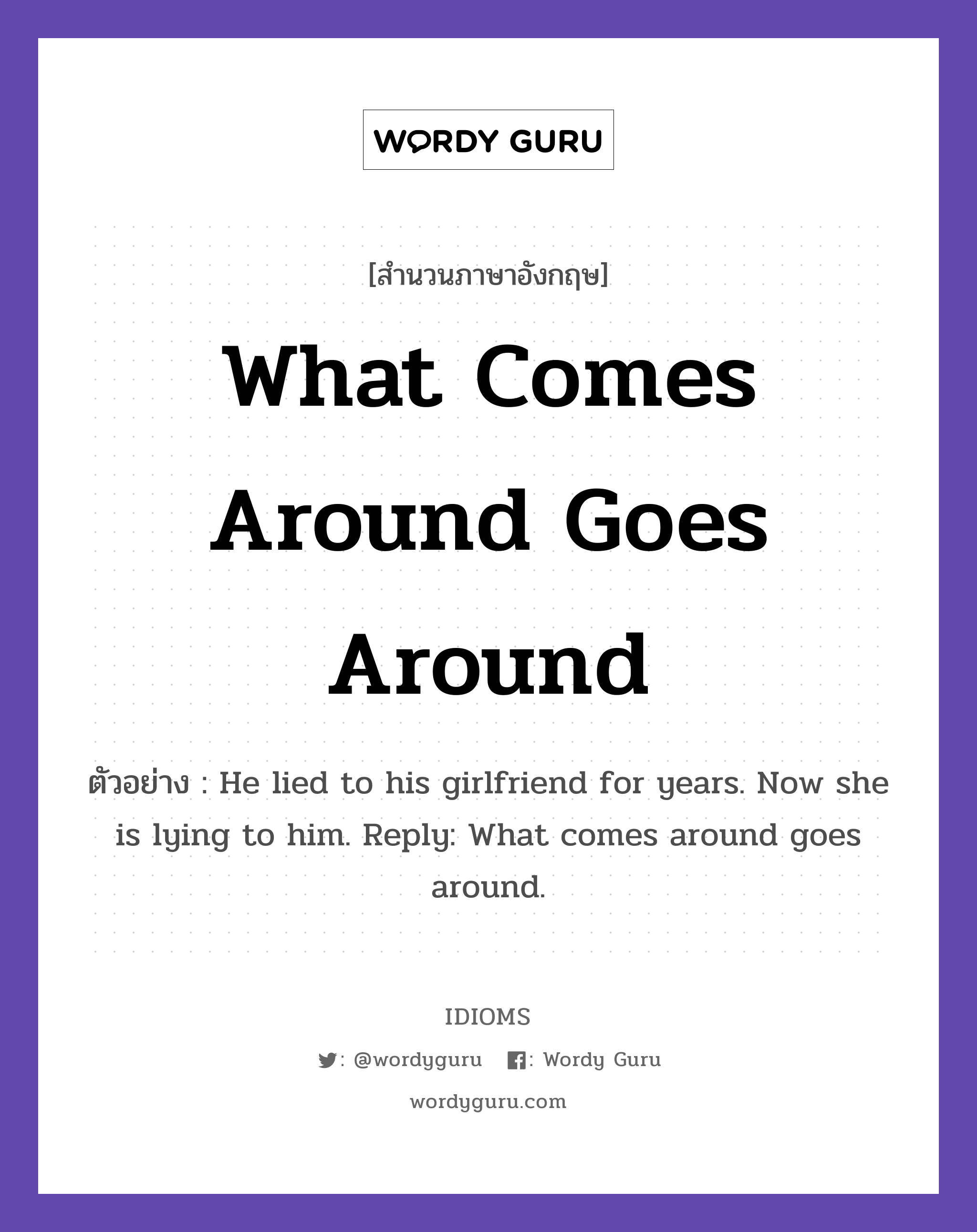 What Comes Around Goes Around แปลว่า?, สำนวนภาษาอังกฤษ What Comes Around Goes Around ตัวอย่าง He lied to his girlfriend for years. Now she is lying to him. Reply: What comes around goes around.