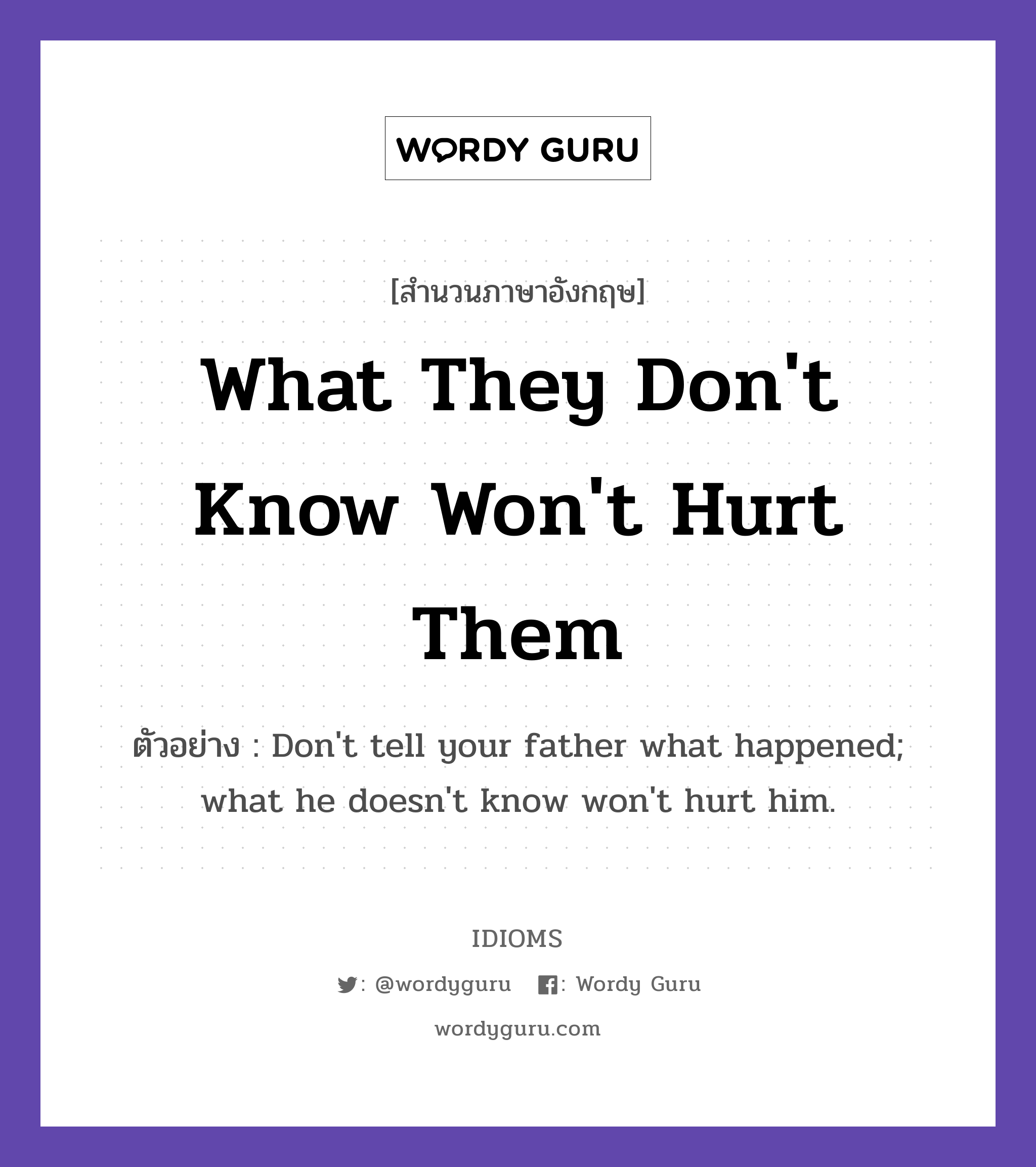 What They Don&#39;t Know Won&#39;t Hurt Them แปลว่า?, สำนวนภาษาอังกฤษ What They Don&#39;t Know Won&#39;t Hurt Them ตัวอย่าง Don&#39;t tell your father what happened; what he doesn&#39;t know won&#39;t hurt him.