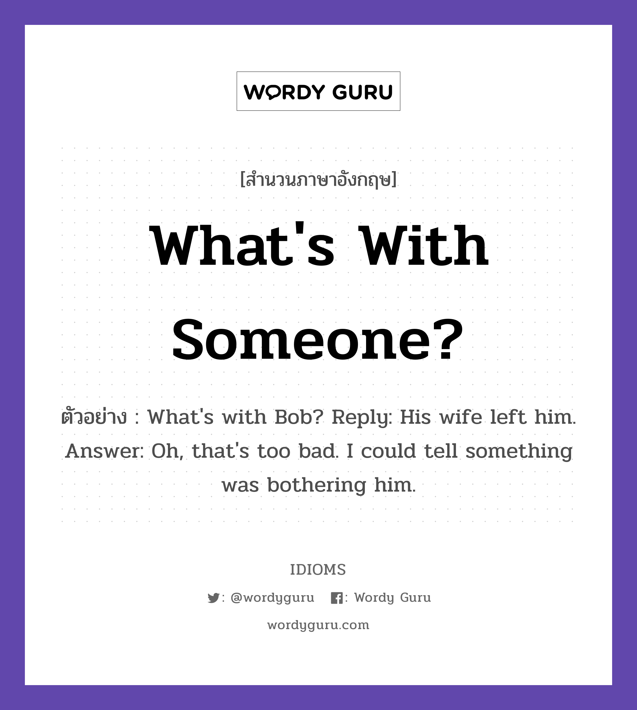 What&#39;s With Someone? แปลว่า?, สำนวนภาษาอังกฤษ What&#39;s With Someone? ตัวอย่าง What&#39;s with Bob? Reply: His wife left him. Answer: Oh, that&#39;s too bad. I could tell something was bothering him.