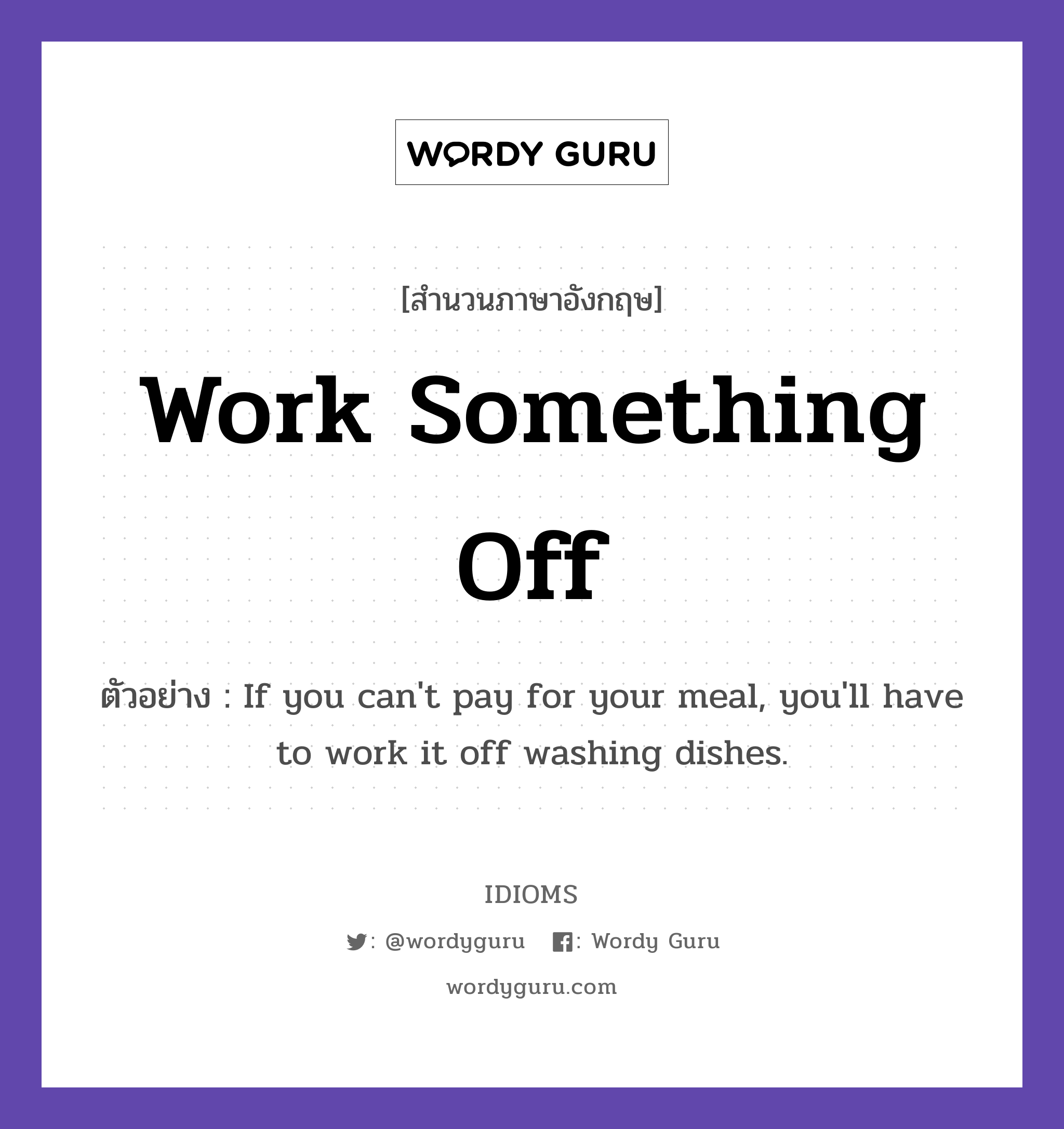 Work Something Off แปลว่า?, สำนวนภาษาอังกฤษ Work Something Off ตัวอย่าง If you can&#39;t pay for your meal, you&#39;ll have to work it off washing dishes.