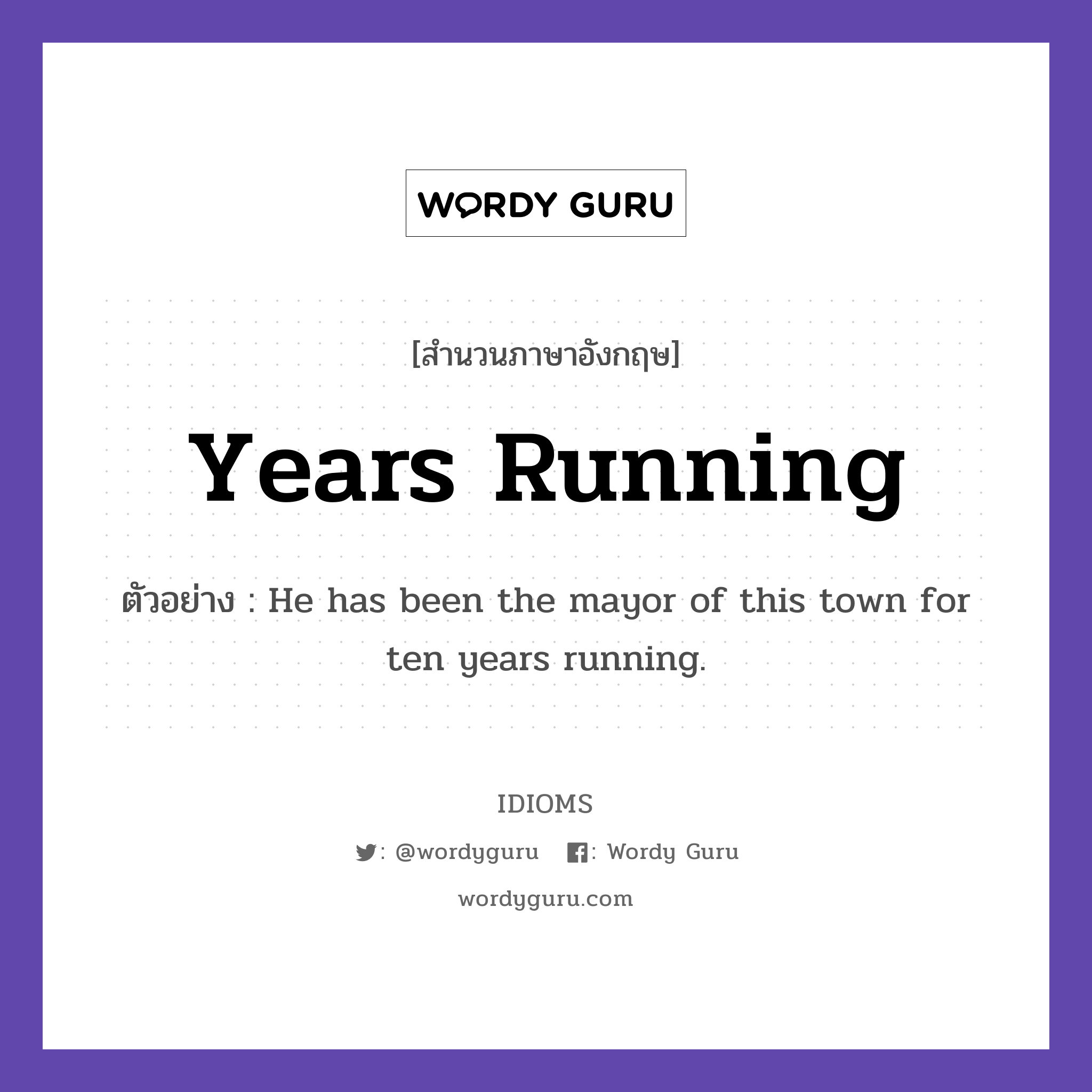 Years Running แปลว่า?, สำนวนภาษาอังกฤษ Years Running ตัวอย่าง He has been the mayor of this town for ten years running.