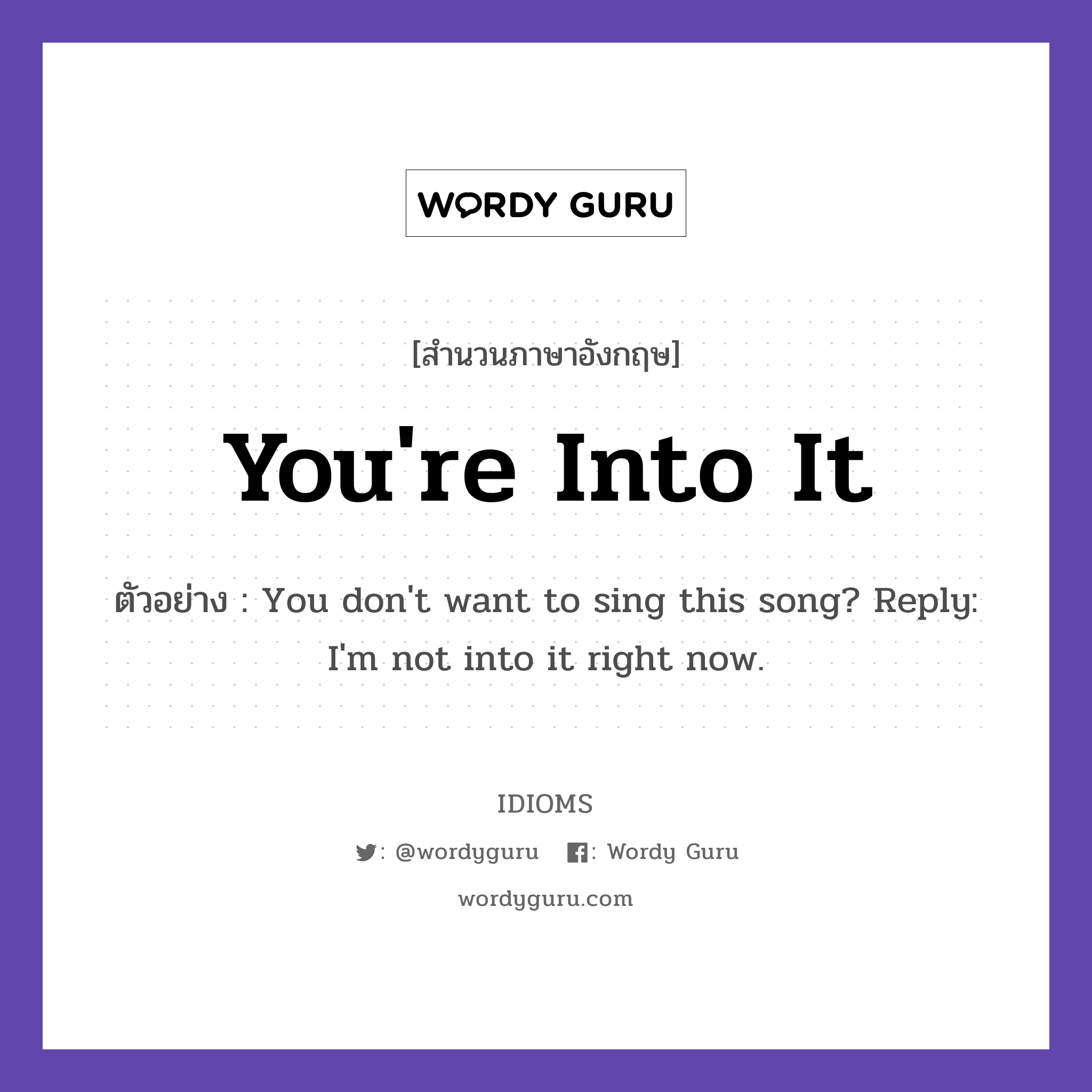 You&#39;re Into It แปลว่า?, สำนวนภาษาอังกฤษ You&#39;re Into It ตัวอย่าง You don&#39;t want to sing this song? Reply: I&#39;m not into it right now.