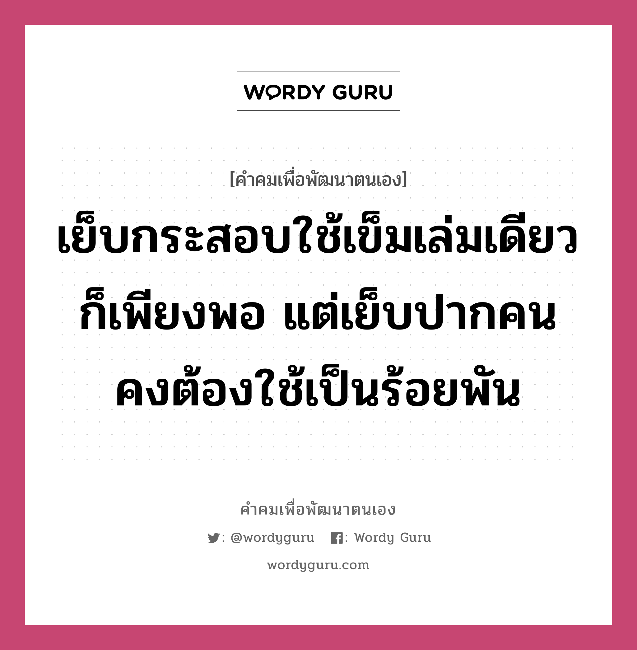 เย็บกระสอบใช้เข็มเล่มเดียวก็เพียงพอ แต่เย็บปากคนคงต้องใช้เป็นร้อยพัน, คำคมเพื่อพัฒนาตนเอง เย็บกระสอบใช้เข็มเล่มเดียวก็เพียงพอ แต่เย็บปากคนคงต้องใช้เป็นร้อยพัน