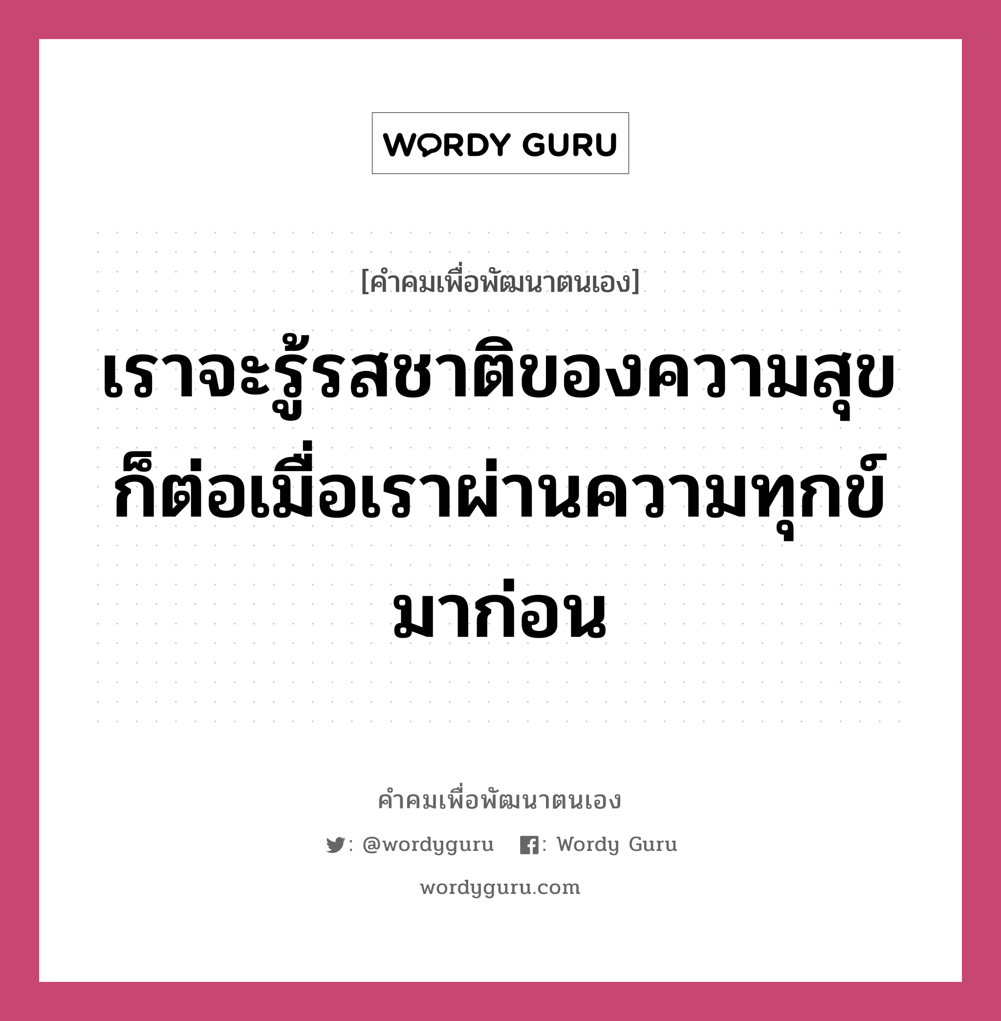 เราจะรู้รสชาติของความสุขก็ต่อเมื่อเราผ่านความทุกข์มาก่อน, คำคมเพื่อพัฒนาตนเอง เราจะรู้รสชาติของความสุขก็ต่อเมื่อเราผ่านความทุกข์มาก่อน