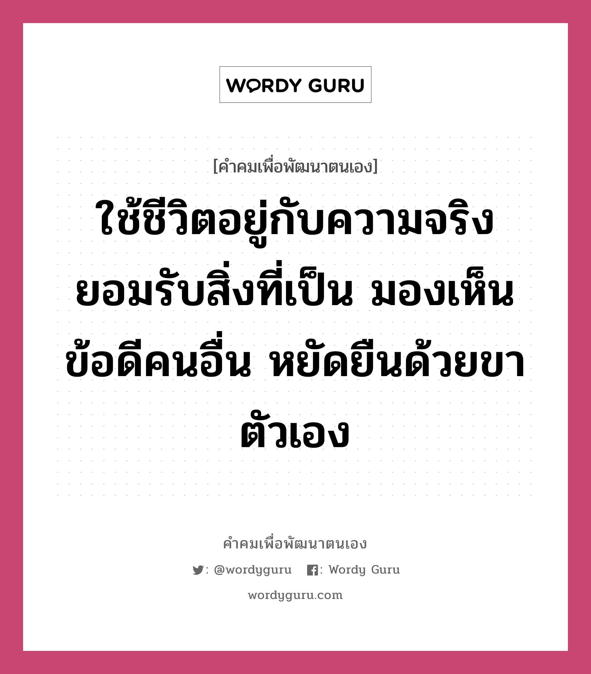 ใช้ชีวิตอยู่กับความจริง ยอมรับสิ่งที่เป็น มองเห็นข้อดีคนอื่น หยัดยืนด้วยขาตัวเอง, คำคมเพื่อพัฒนาตนเอง ใช้ชีวิตอยู่กับความจริง ยอมรับสิ่งที่เป็น มองเห็นข้อดีคนอื่น หยัดยืนด้วยขาตัวเอง