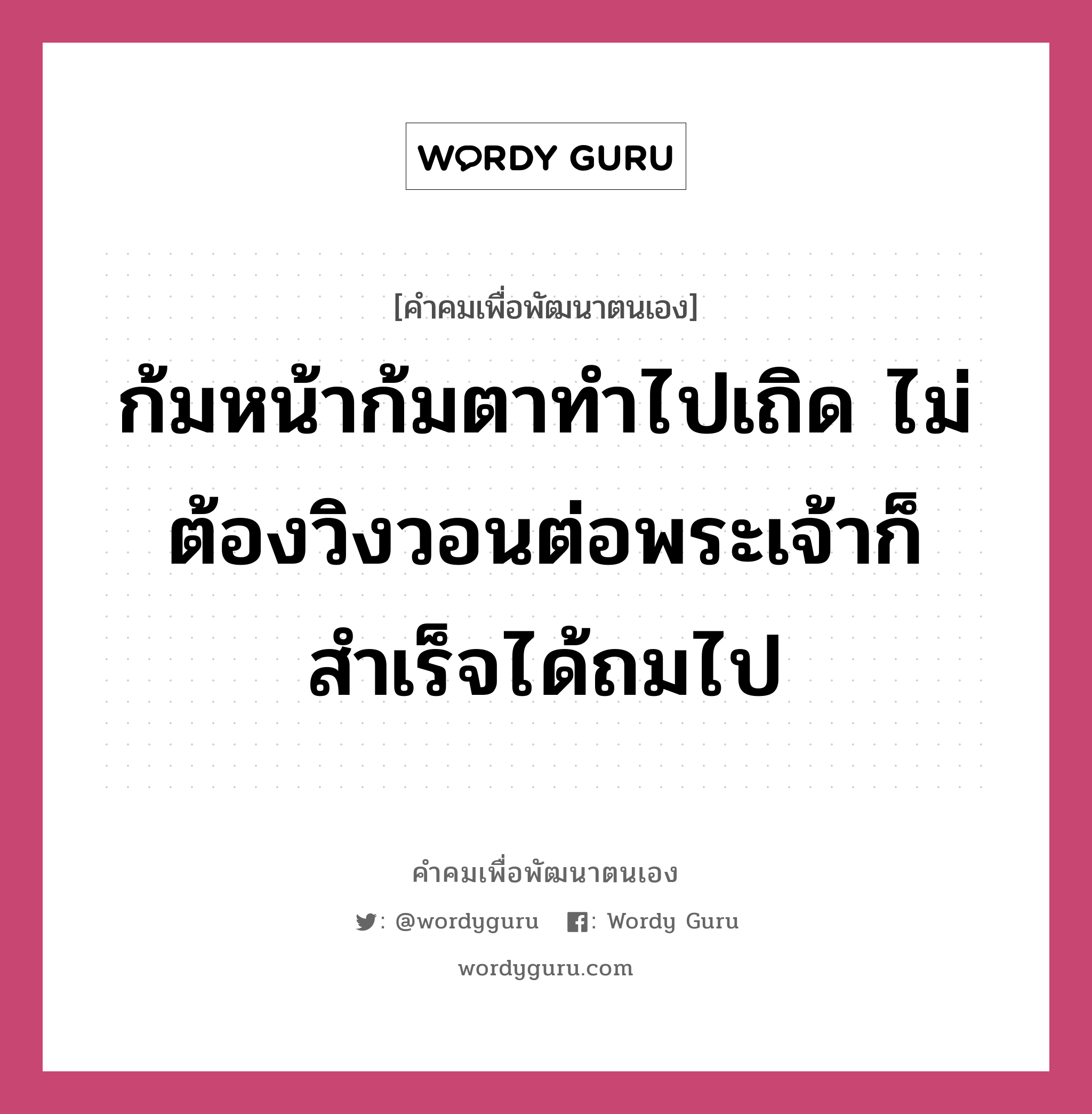 ก้มหน้าก้มตาทำไปเถิด ไม่ต้องวิงวอนต่อพระเจ้าก็สำเร็จได้ถมไป, คำคมเพื่อพัฒนาตนเอง ก้มหน้าก้มตาทำไปเถิด ไม่ต้องวิงวอนต่อพระเจ้าก็สำเร็จได้ถมไป