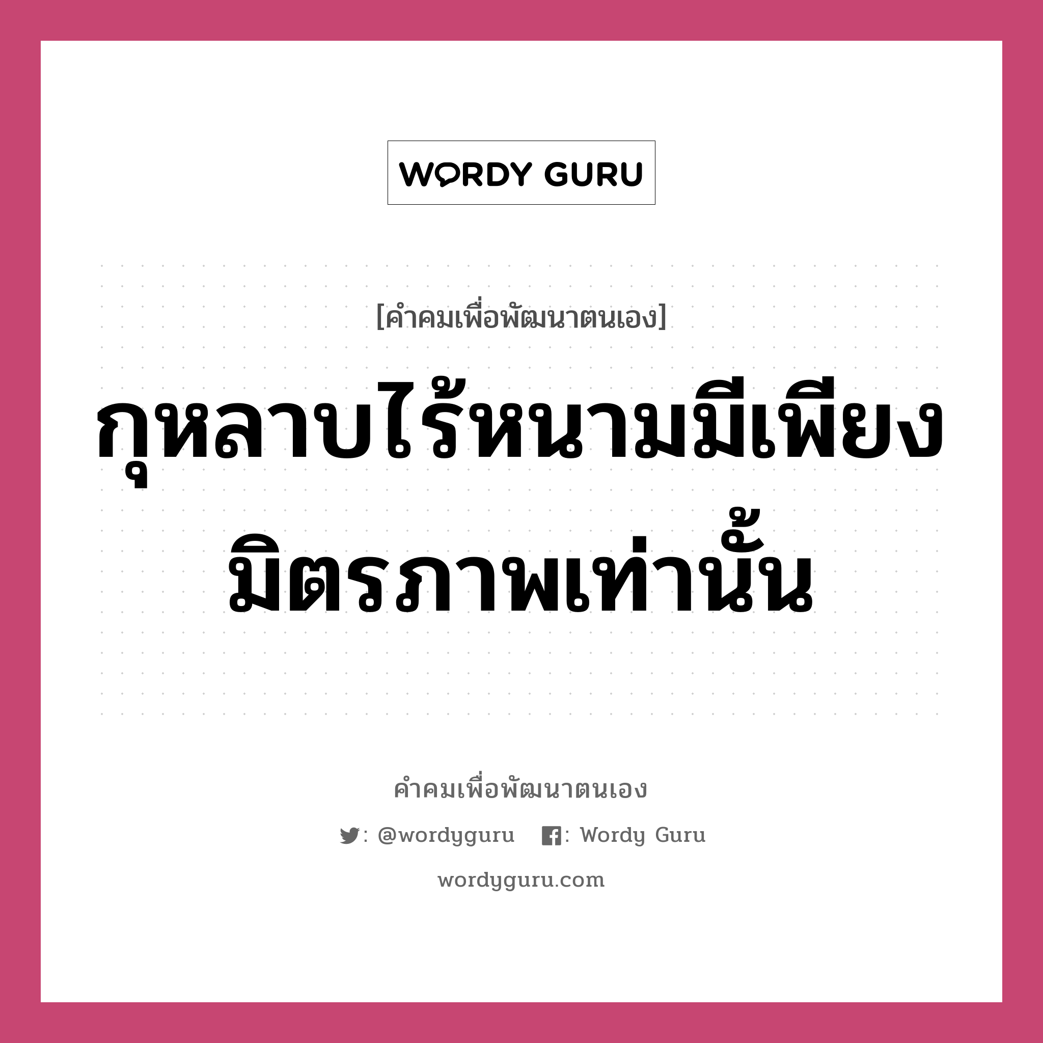 กุหลาบไร้หนามมีเพียงมิตรภาพเท่านั้น, คำคมเพื่อพัฒนาตนเอง กุหลาบไร้หนามมีเพียงมิตรภาพเท่านั้น