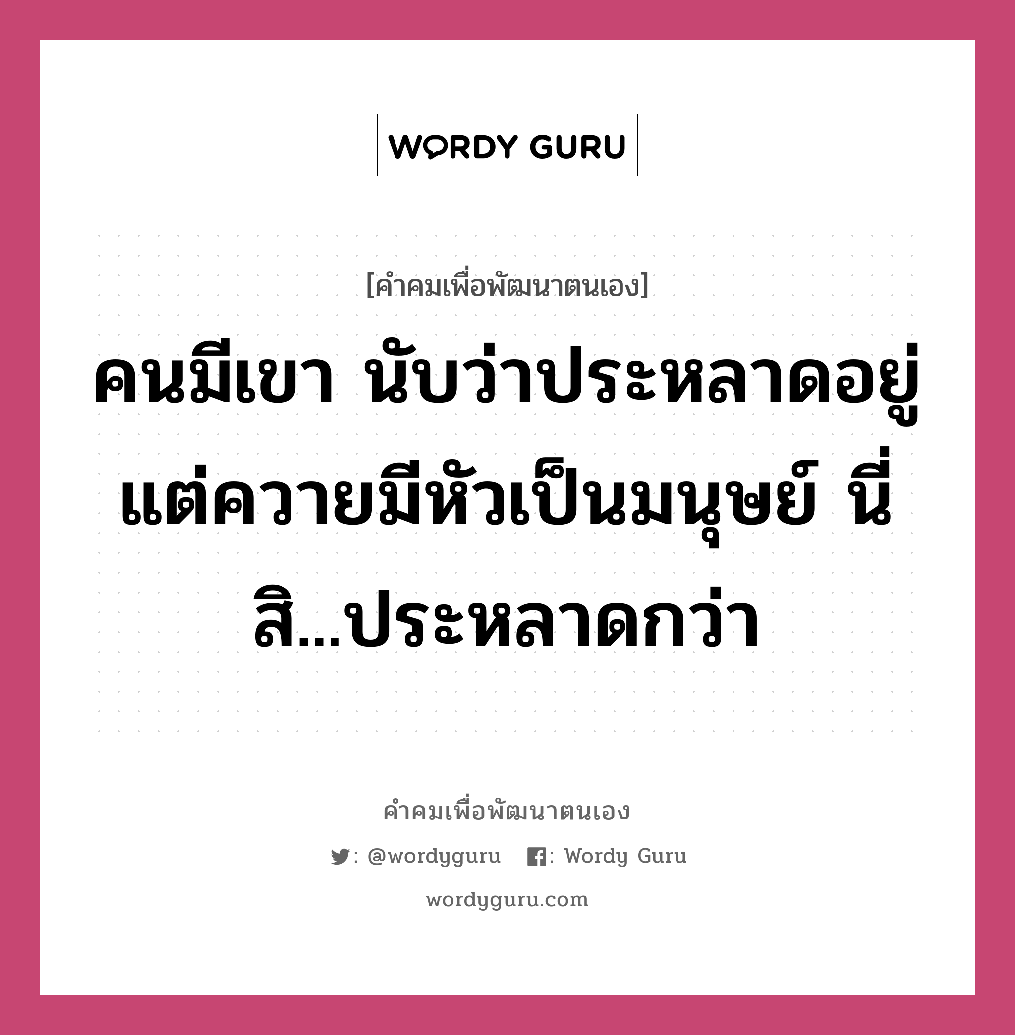 คนมีเขา นับว่าประหลาดอยู่ แต่ควายมีหัวเป็นมนุษย์ นี่สิ...ประหลาดกว่า, คำคมเพื่อพัฒนาตนเอง คนมีเขา นับว่าประหลาดอยู่ แต่ควายมีหัวเป็นมนุษย์ นี่สิ...ประหลาดกว่า