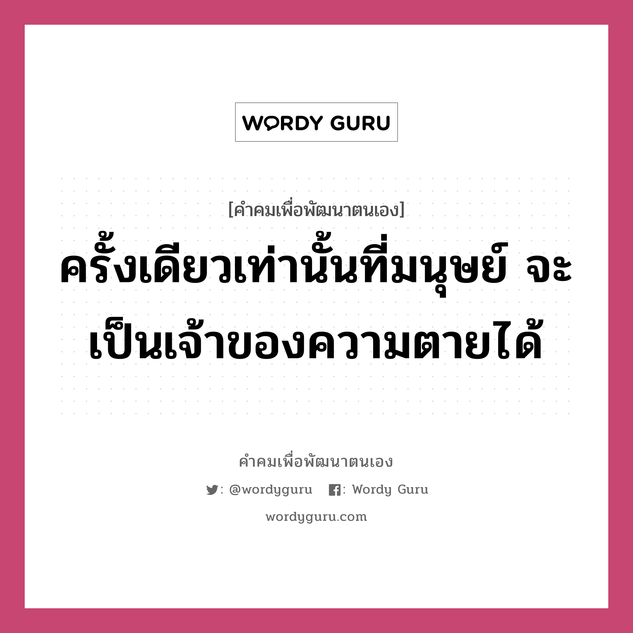 ครั้งเดียวเท่านั้นที่มนุษย์ จะเป็นเจ้าของความตายได้, คำคมเพื่อพัฒนาตนเอง ครั้งเดียวเท่านั้นที่มนุษย์ จะเป็นเจ้าของความตายได้