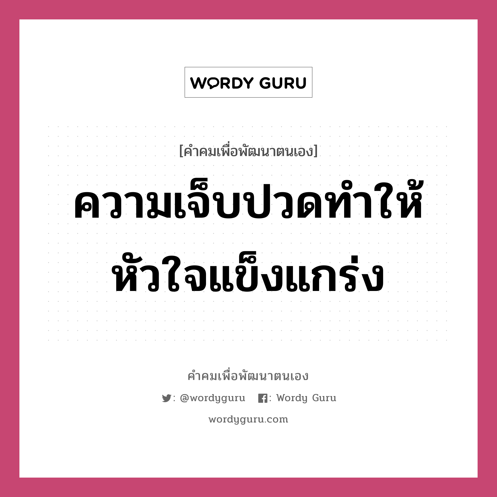 ความเจ็บปวดทำให้หัวใจแข็งแกร่ง, คำคมเพื่อพัฒนาตนเอง ความเจ็บปวดทำให้หัวใจแข็งแกร่ง