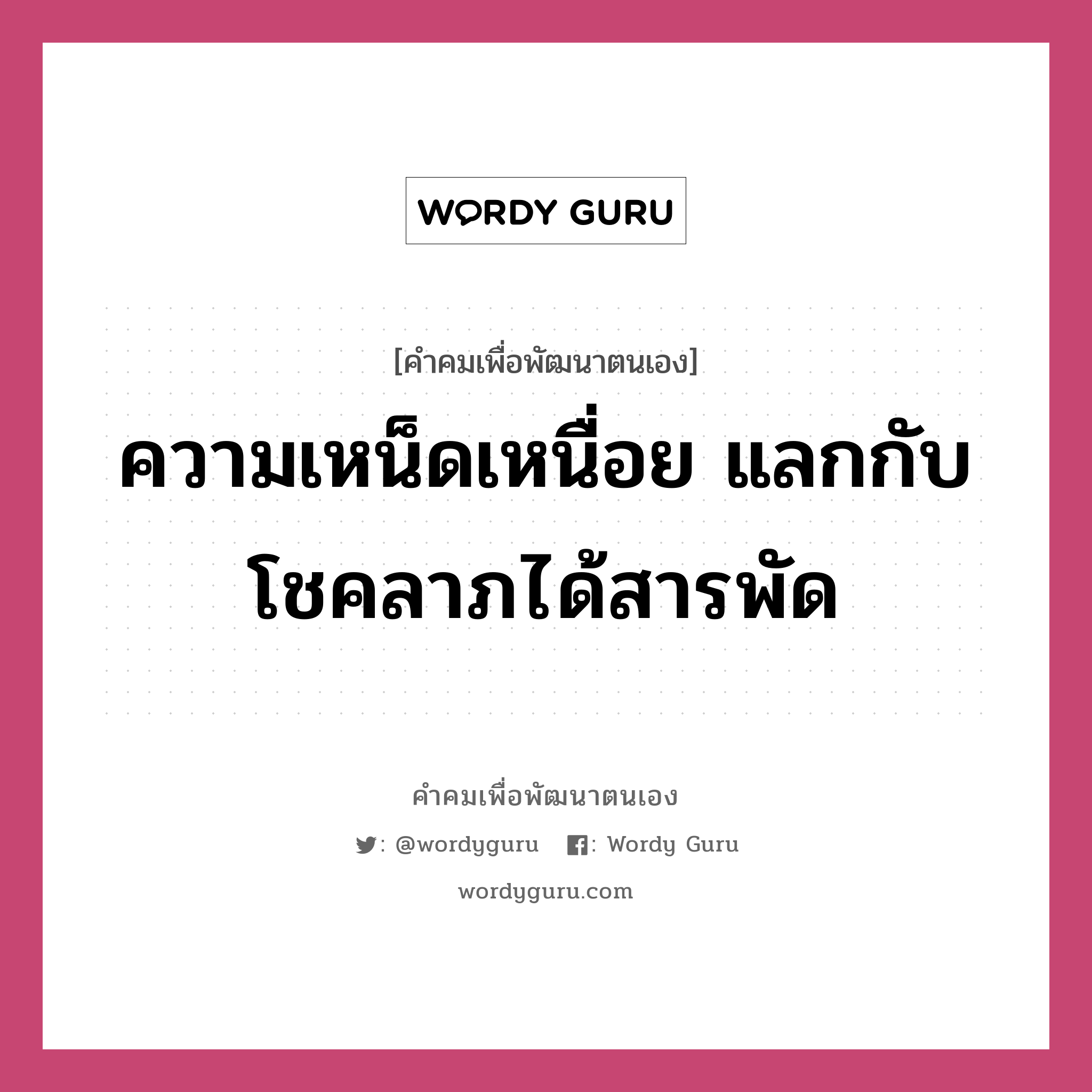 ความเหน็ดเหนื่อย แลกกับโชคลาภได้สารพัด, คำคมเพื่อพัฒนาตนเอง ความเหน็ดเหนื่อย แลกกับโชคลาภได้สารพัด