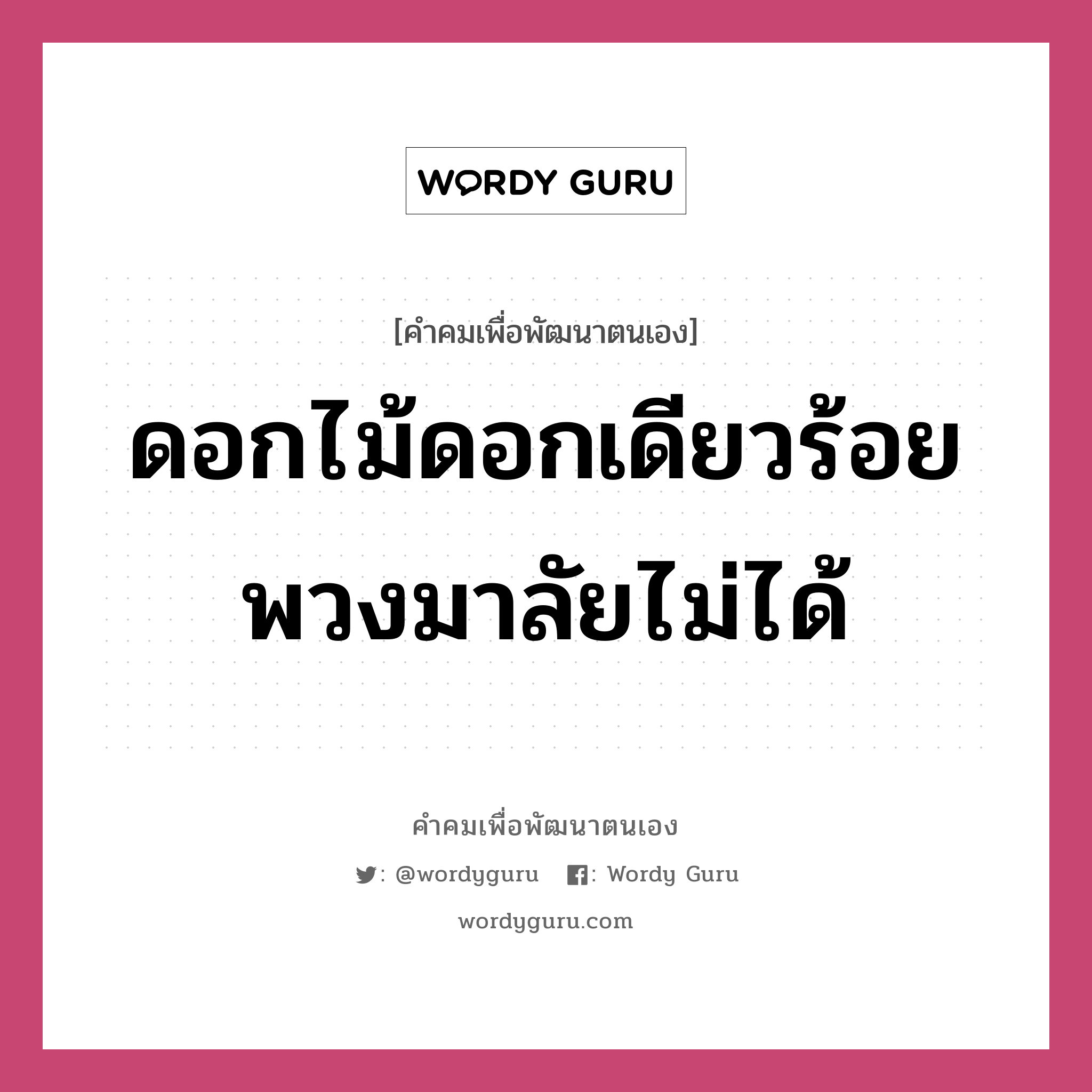 ดอกไม้ดอกเดียวร้อยพวงมาลัยไม่ได้, คำคมเพื่อพัฒนาตนเอง ดอกไม้ดอกเดียวร้อยพวงมาลัยไม่ได้