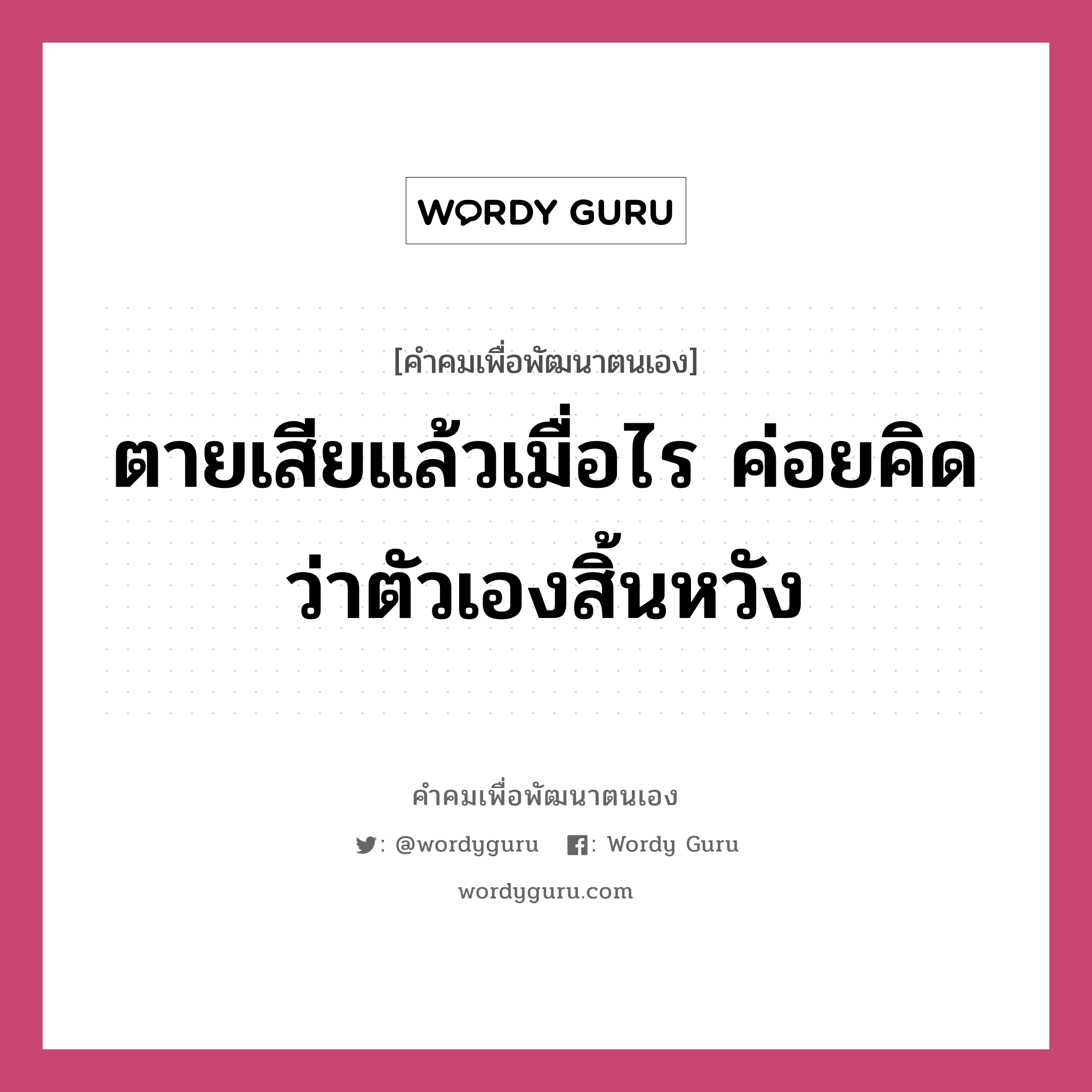 ตายเสียแล้วเมื่อไร ค่อยคิดว่าตัวเองสิ้นหวัง, คำคมเพื่อพัฒนาตนเอง ตายเสียแล้วเมื่อไร ค่อยคิดว่าตัวเองสิ้นหวัง