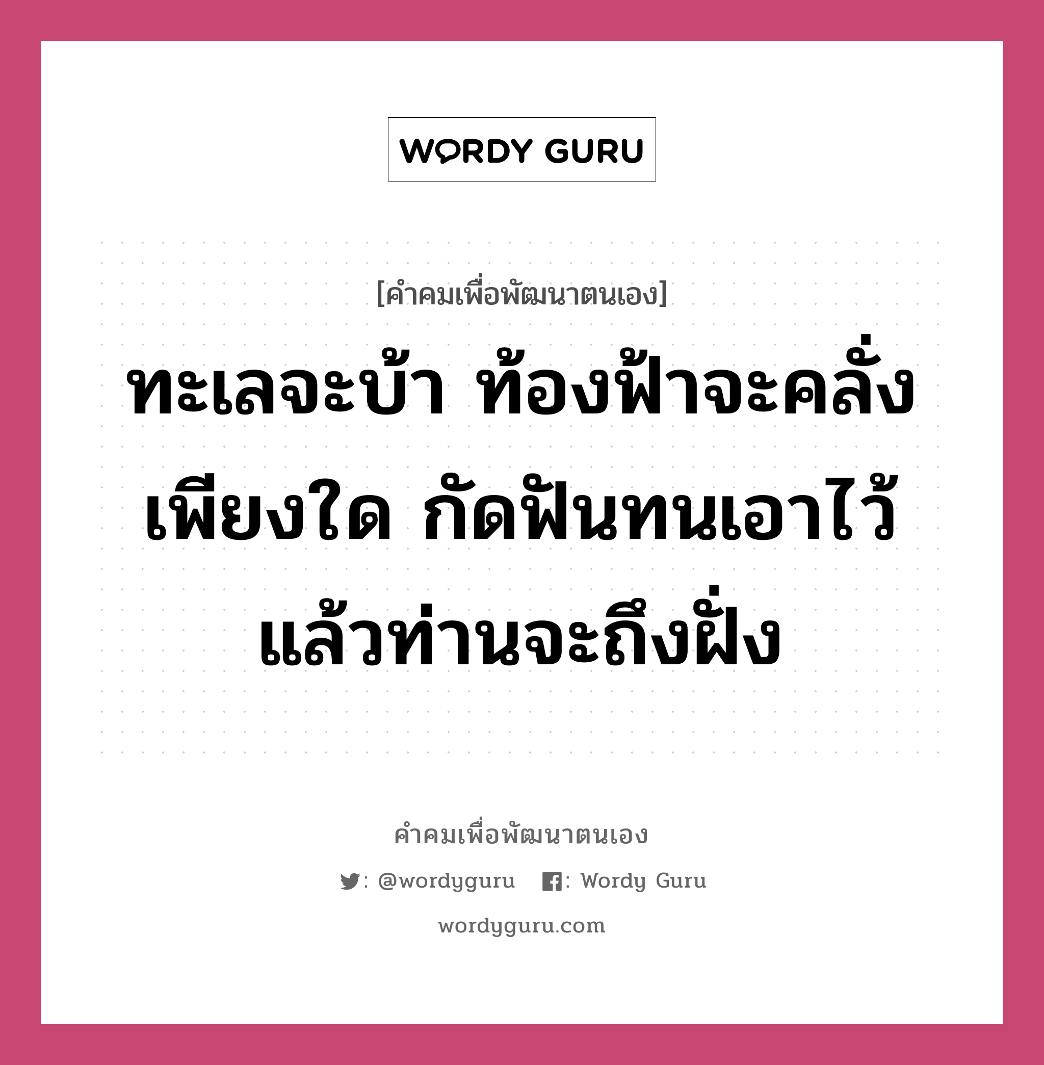 ทะเลจะบ้า ท้องฟ้าจะคลั่งเพียงใด กัดฟันทนเอาไว้ แล้วท่านจะถึงฝั่ง, คำคมเพื่อพัฒนาตนเอง ทะเลจะบ้า ท้องฟ้าจะคลั่งเพียงใด กัดฟันทนเอาไว้ แล้วท่านจะถึงฝั่ง