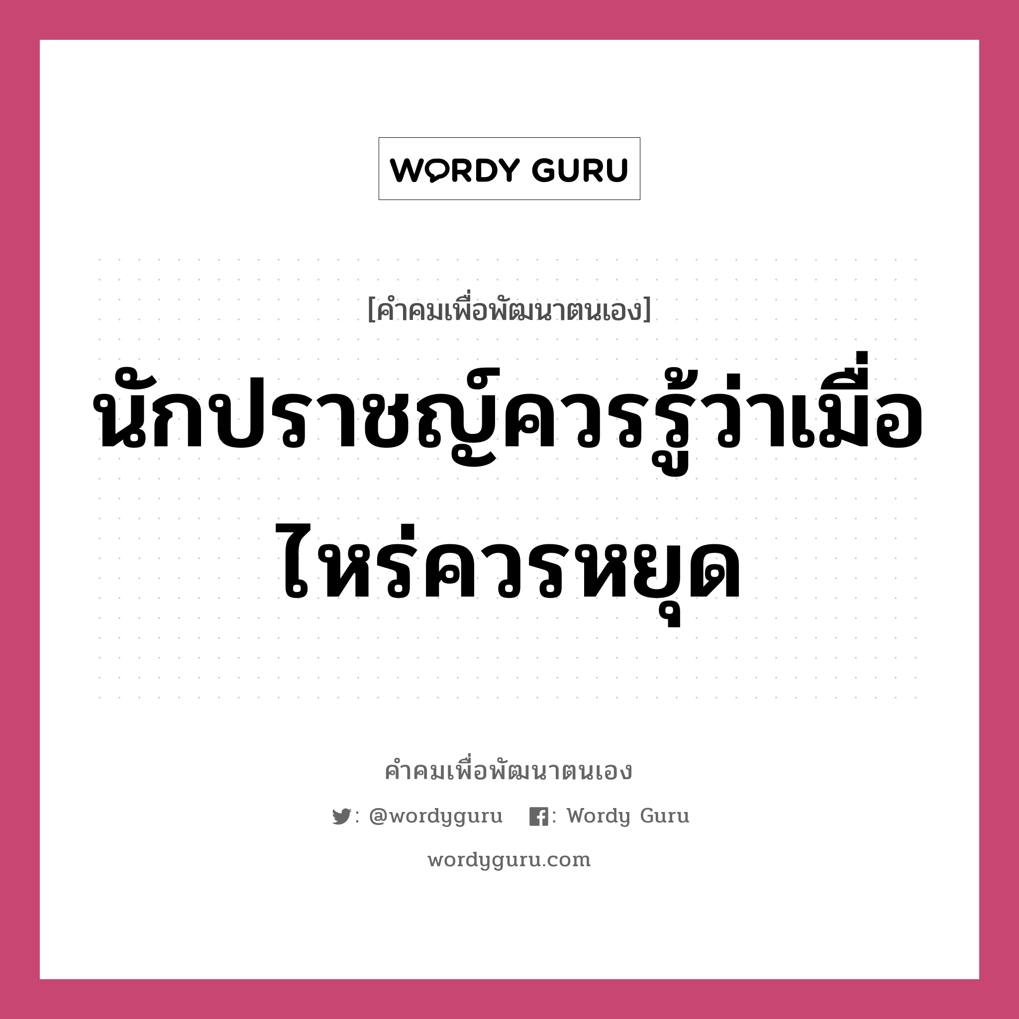 นักปราชญ์ควรรู้ว่าเมื่อไหร่ควรหยุด, คำคมเพื่อพัฒนาตนเอง นักปราชญ์ควรรู้ว่าเมื่อไหร่ควรหยุด