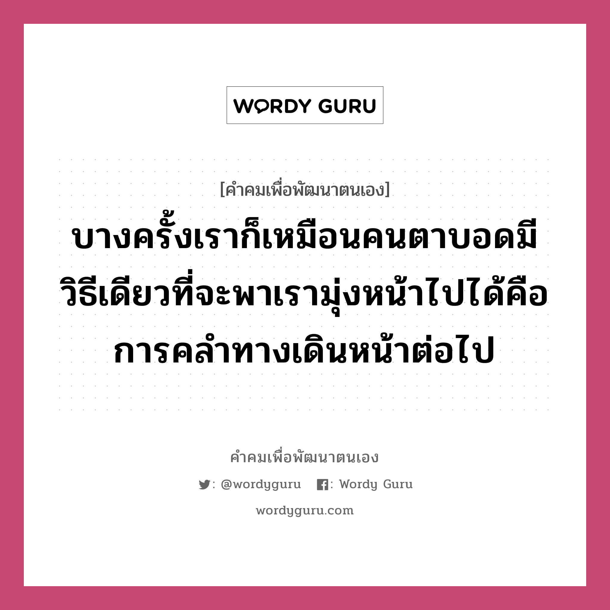 บางครั้งเราก็เหมือนคนตาบอดมีวิธีเดียวที่จะพาเรามุ่งหน้าไปได้คือการคลำทางเดินหน้าต่อไป, คำคมเพื่อพัฒนาตนเอง บางครั้งเราก็เหมือนคนตาบอดมีวิธีเดียวที่จะพาเรามุ่งหน้าไปได้คือการคลำทางเดินหน้าต่อไป