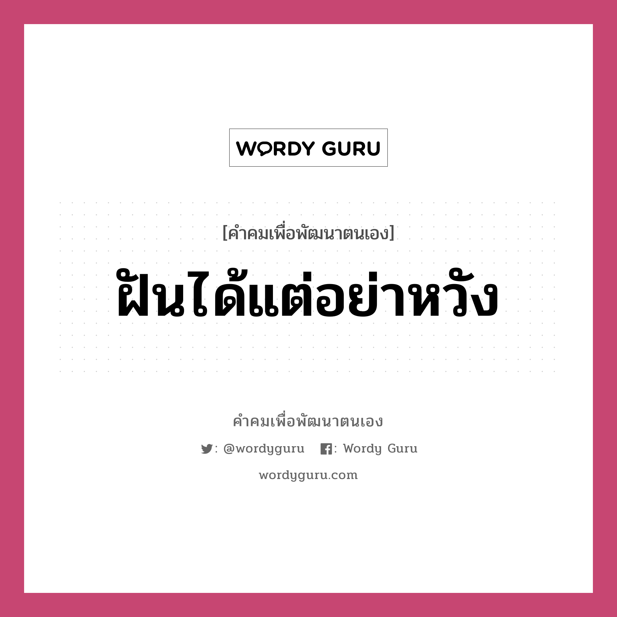 ฝันได้แต่อย่าหวัง, คำคมเพื่อพัฒนาตนเอง ฝันได้แต่อย่าหวัง