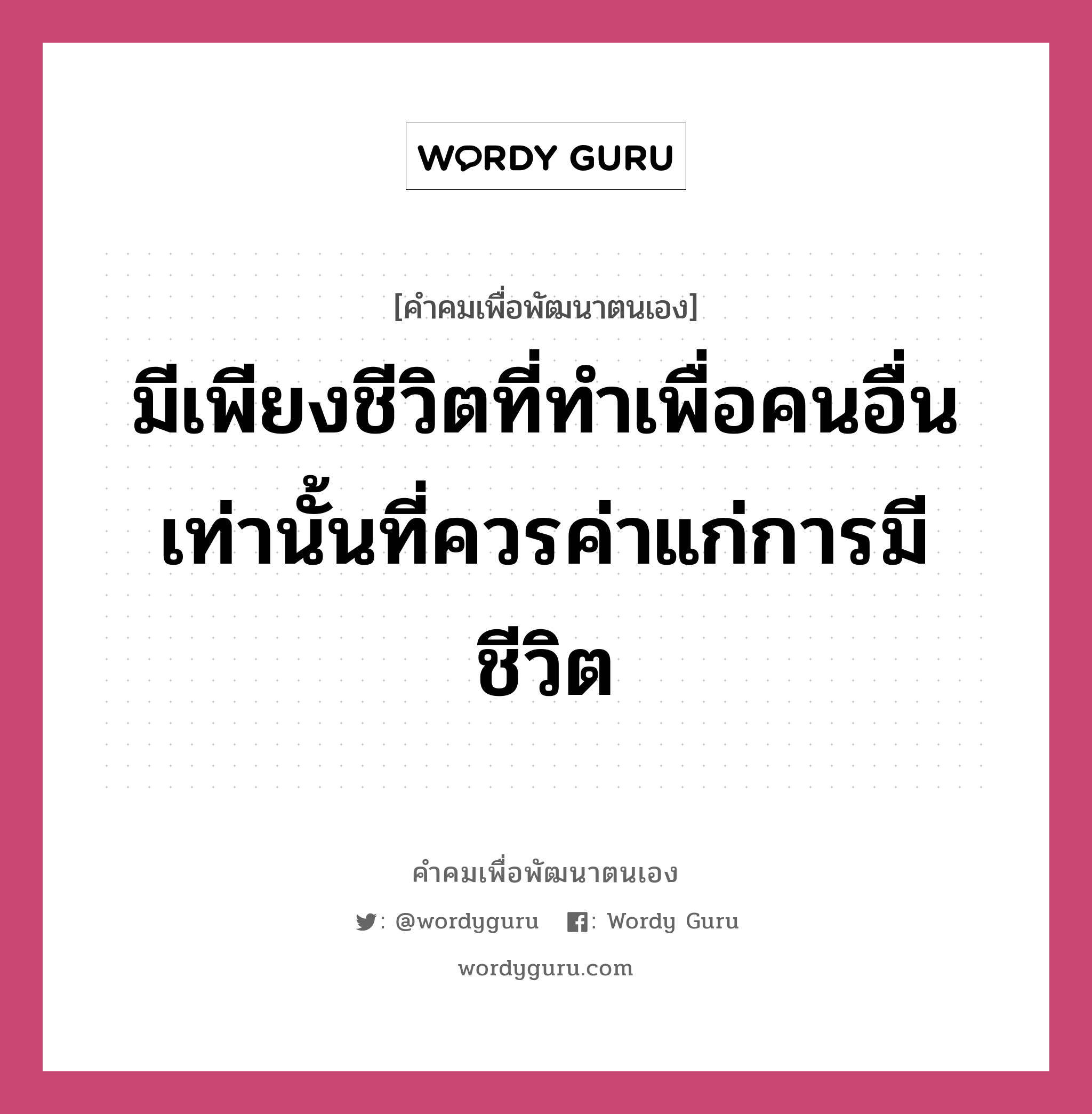 มีเพียงชีวิตที่ทำเพื่อคนอื่นเท่านั้นที่ควรค่าแก่การมีชีวิต, คำคมเพื่อพัฒนาตนเอง มีเพียงชีวิตที่ทำเพื่อคนอื่นเท่านั้นที่ควรค่าแก่การมีชีวิต