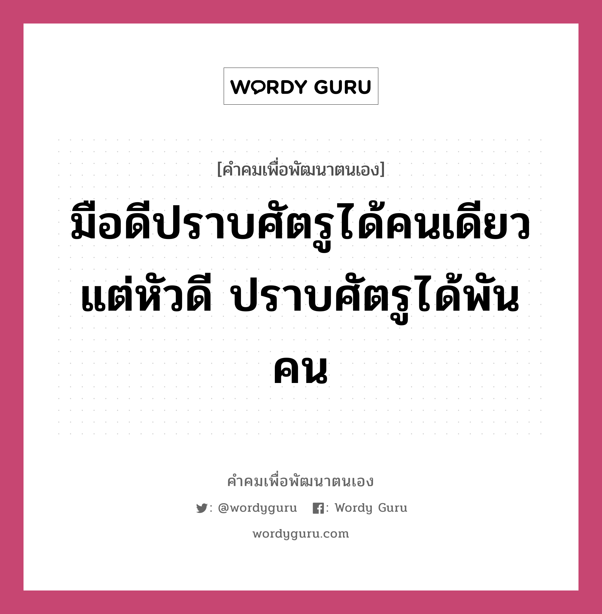 มือดีปราบศัตรูได้คนเดียว แต่หัวดี ปราบศัตรูได้พันคน, คำคมเพื่อพัฒนาตนเอง มือดีปราบศัตรูได้คนเดียว แต่หัวดี ปราบศัตรูได้พันคน