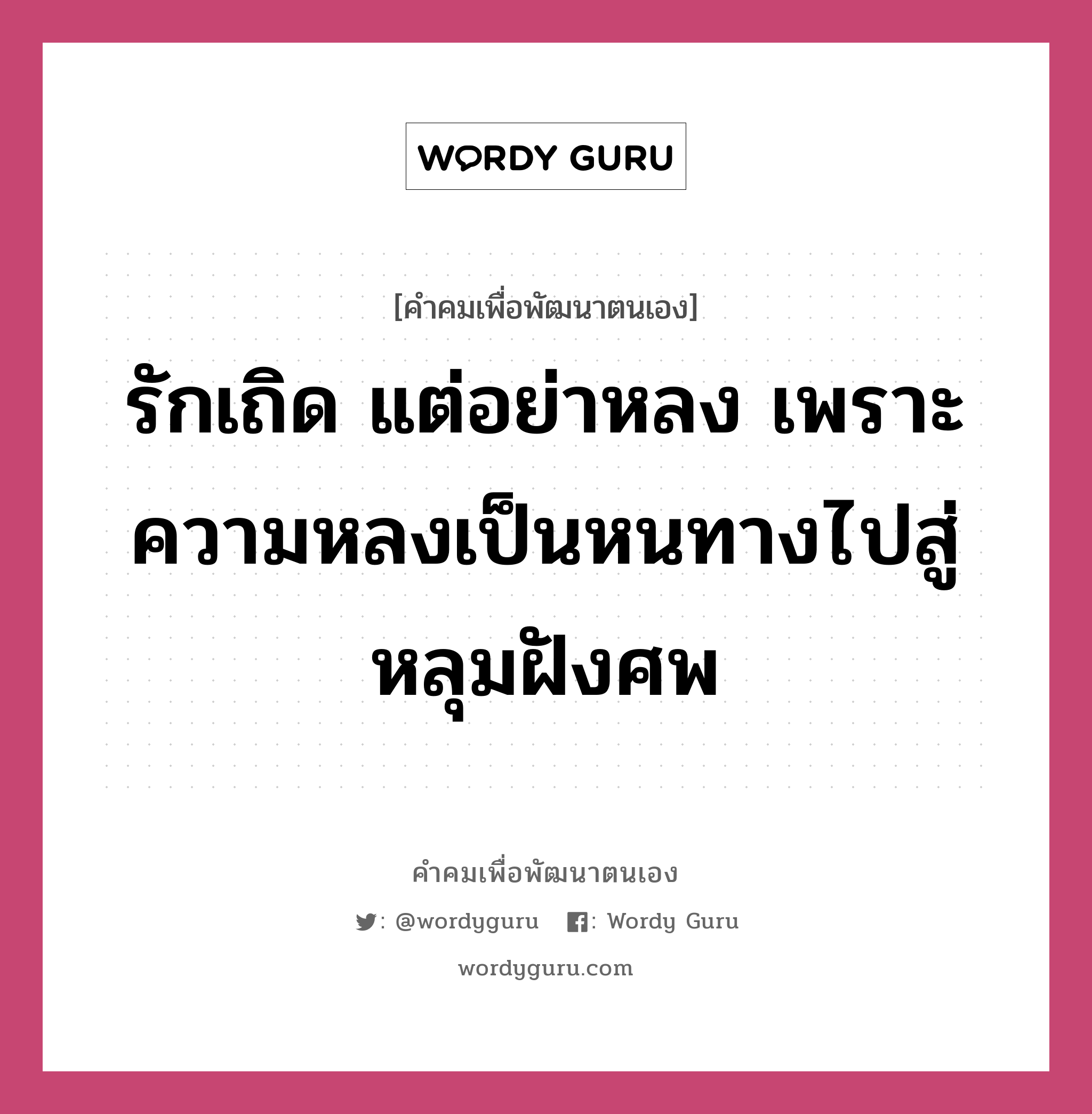 รักเถิด แต่อย่าหลง เพราะความหลงเป็นหนทางไปสู่หลุมฝังศพ, คำคมเพื่อพัฒนาตนเอง รักเถิด แต่อย่าหลง เพราะความหลงเป็นหนทางไปสู่หลุมฝังศพ