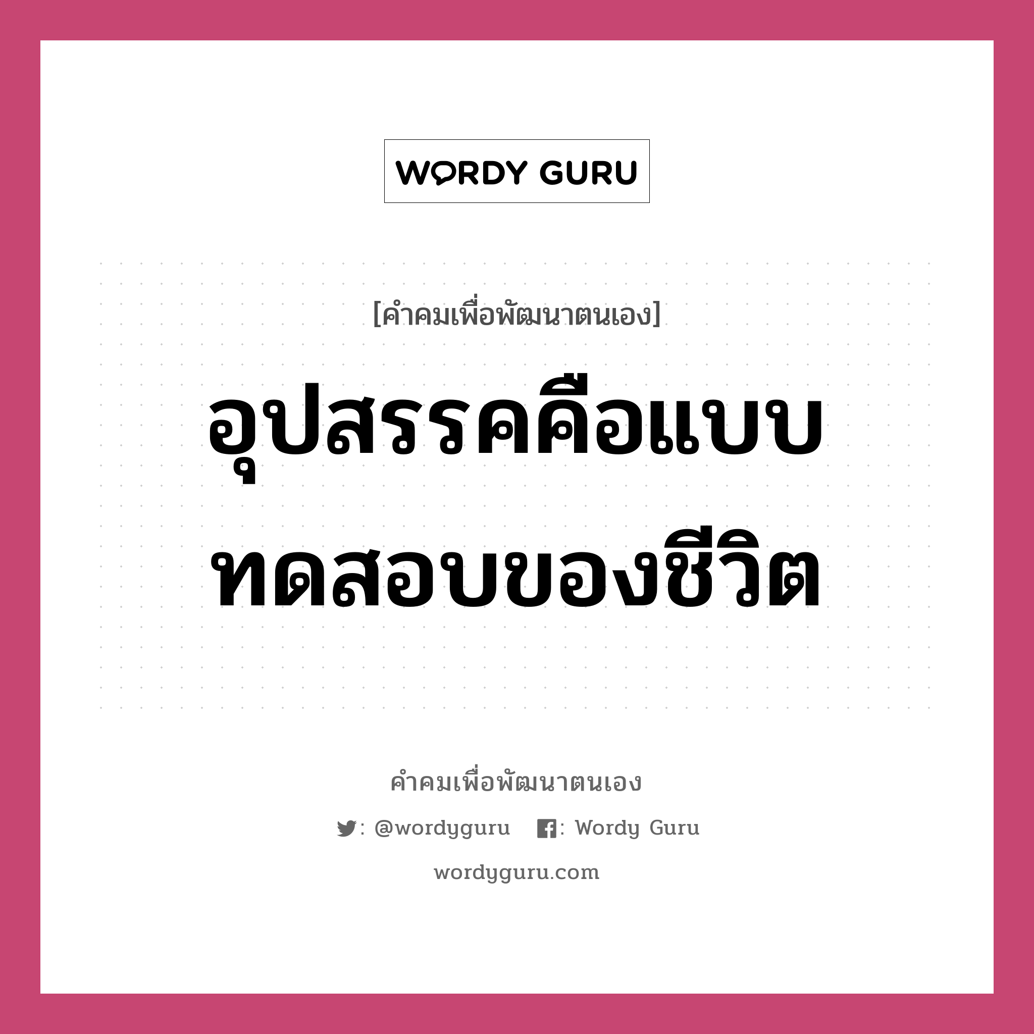 อุปสรรคคือแบบทดสอบของชีวิต, คำคมเพื่อพัฒนาตนเอง อุปสรรคคือแบบทดสอบของชีวิต