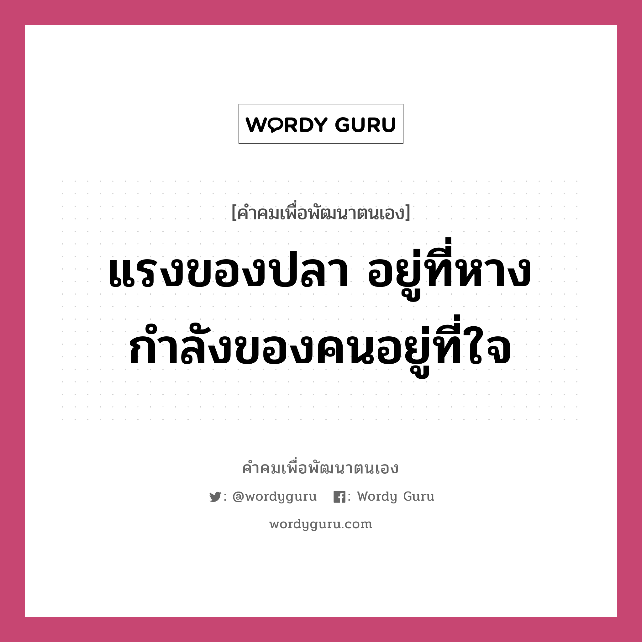 แรงของปลา อยู่ที่หาง กำลังของคนอยู่ที่ใจ, คำคมเพื่อพัฒนาตนเอง แรงของปลา อยู่ที่หาง กำลังของคนอยู่ที่ใจ