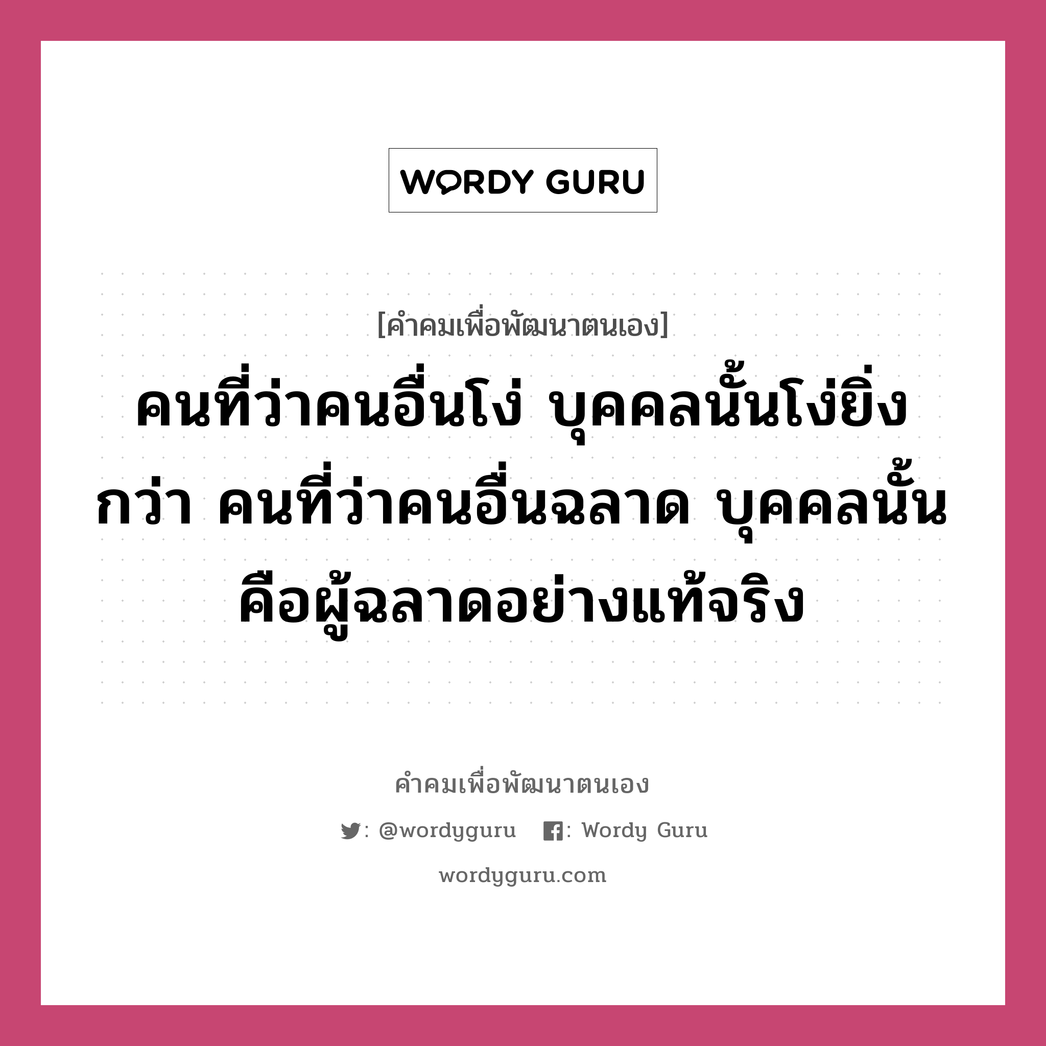 คนที่ว่าคนอื่นโง่ บุคคลนั้นโง่ยิ่งกว่า คนที่ว่าคนอื่นฉลาด บุคคลนั้นคือผู้ฉลาดอย่างแท้จริง, คำคมเพื่อพัฒนาตนเอง คนที่ว่าคนอื่นโง่ บุคคลนั้นโง่ยิ่งกว่า คนที่ว่าคนอื่นฉลาด บุคคลนั้นคือผู้ฉลาดอย่างแท้จริง