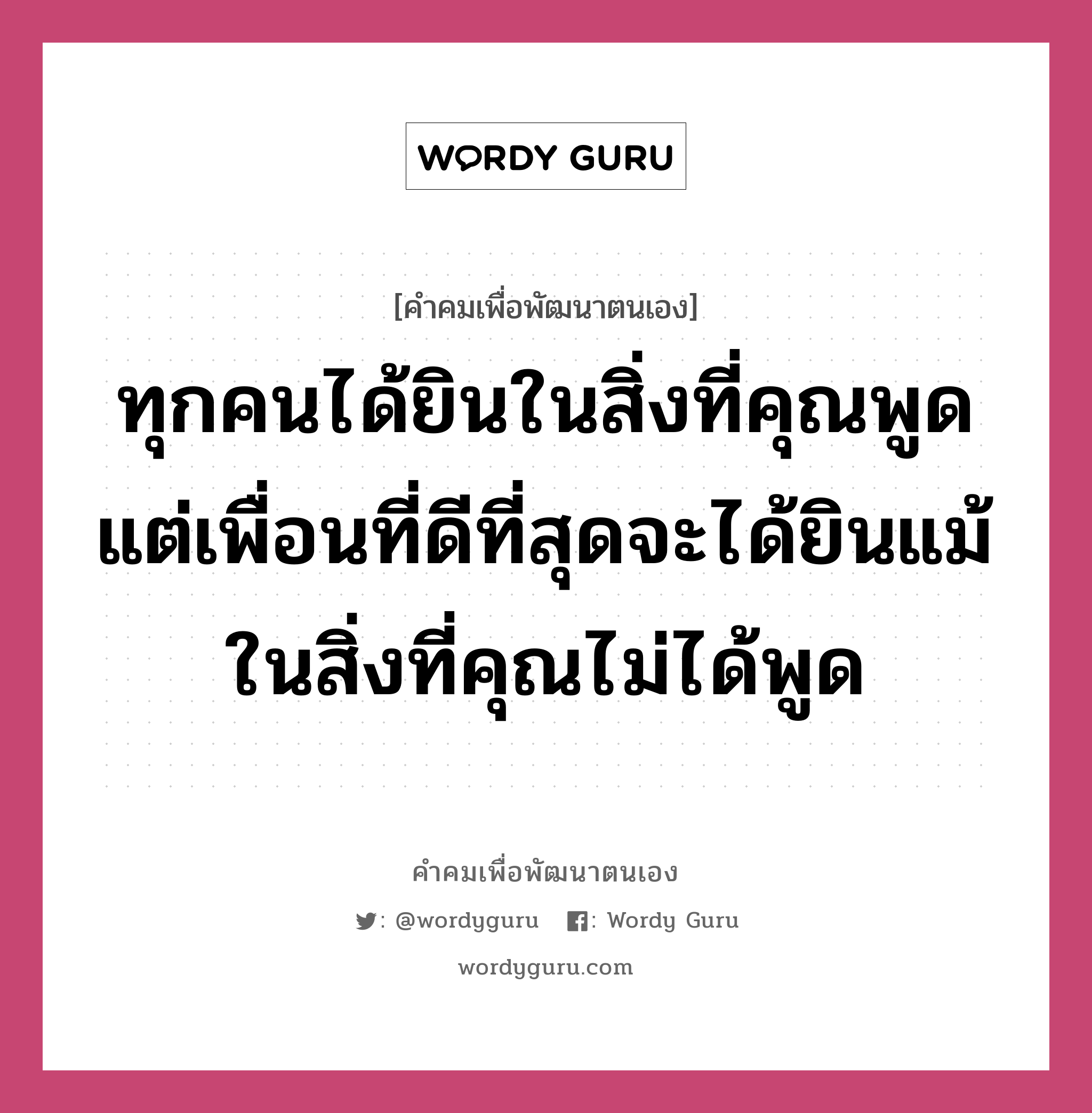 ทุกคนได้ยินในสิ่งที่คุณพูด แต่เพื่อนที่ดีที่สุดจะได้ยินแม้ในสิ่งที่คุณไม่ได้พูด, คำคมเพื่อพัฒนาตนเอง ทุกคนได้ยินในสิ่งที่คุณพูด แต่เพื่อนที่ดีที่สุดจะได้ยินแม้ในสิ่งที่คุณไม่ได้พูด