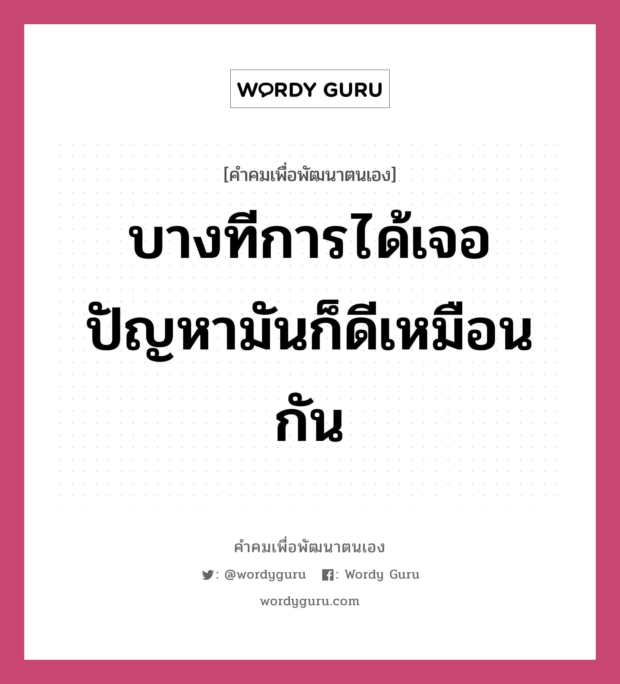 บางทีการได้เจอปัญหามันก็ดีเหมือนกัน, คำคมเพื่อพัฒนาตนเอง บางทีการได้เจอปัญหามันก็ดีเหมือนกัน