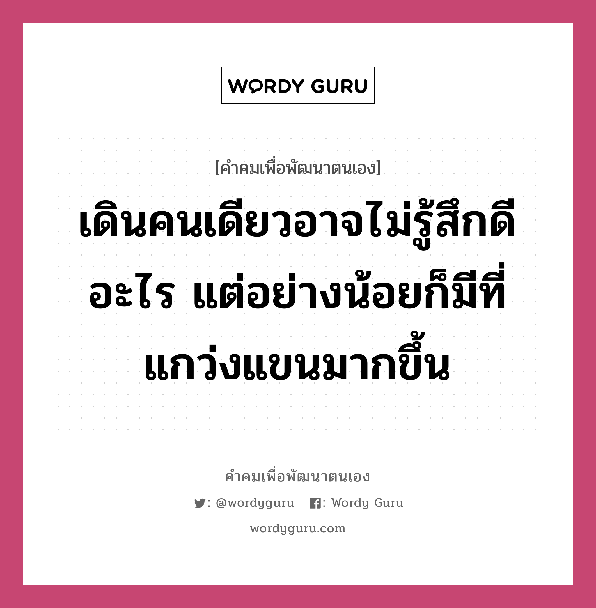 เดินคนเดียวอาจไม่รู้สึกดีอะไร แต่อย่างน้อยก็มีที่แกว่งแขนมากขึ้น, คำคมเพื่อพัฒนาตนเอง เดินคนเดียวอาจไม่รู้สึกดีอะไร แต่อย่างน้อยก็มีที่แกว่งแขนมากขึ้น