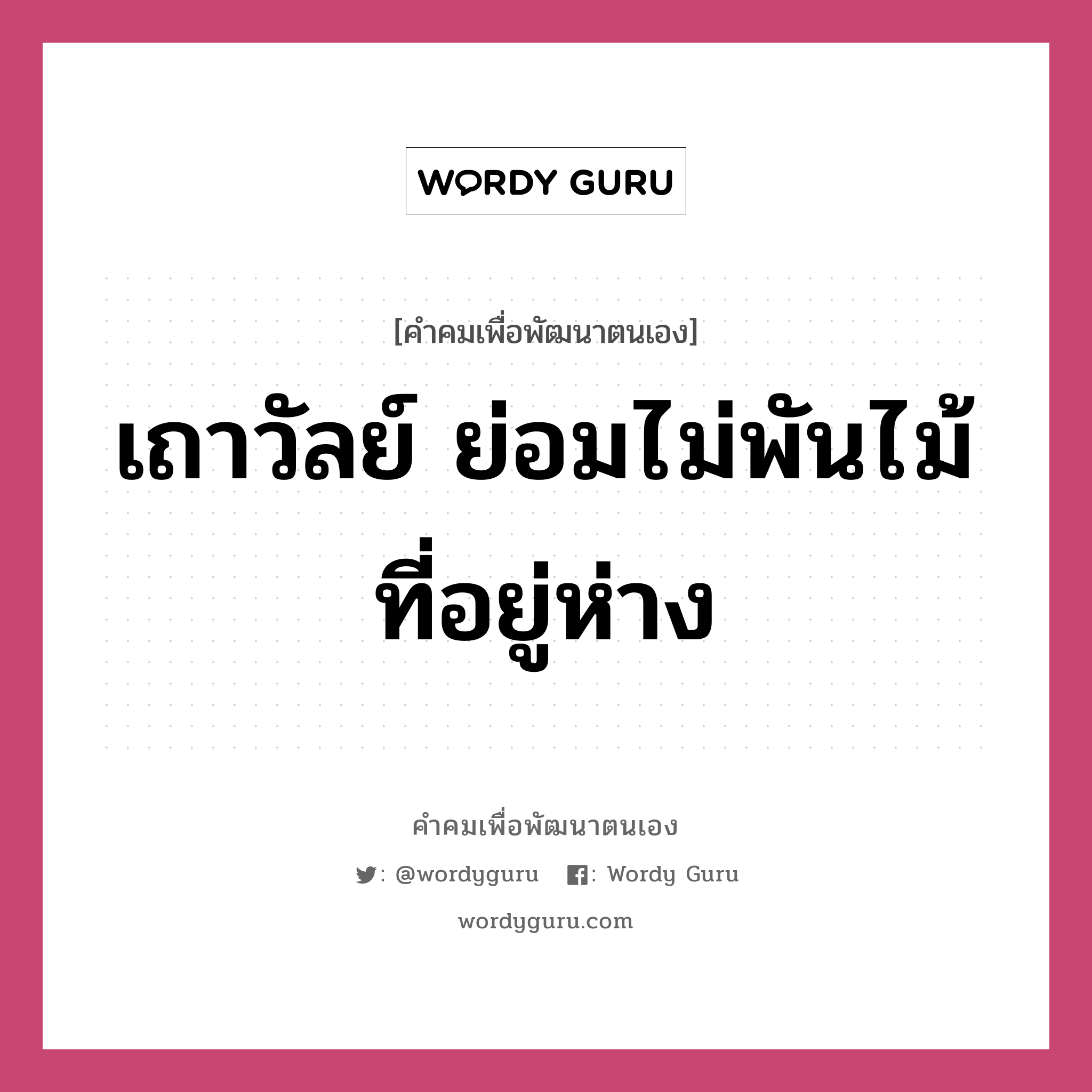 เถาวัลย์ ย่อมไม่พันไม้ที่อยู่ห่าง, คำคมเพื่อพัฒนาตนเอง เถาวัลย์ ย่อมไม่พันไม้ที่อยู่ห่าง