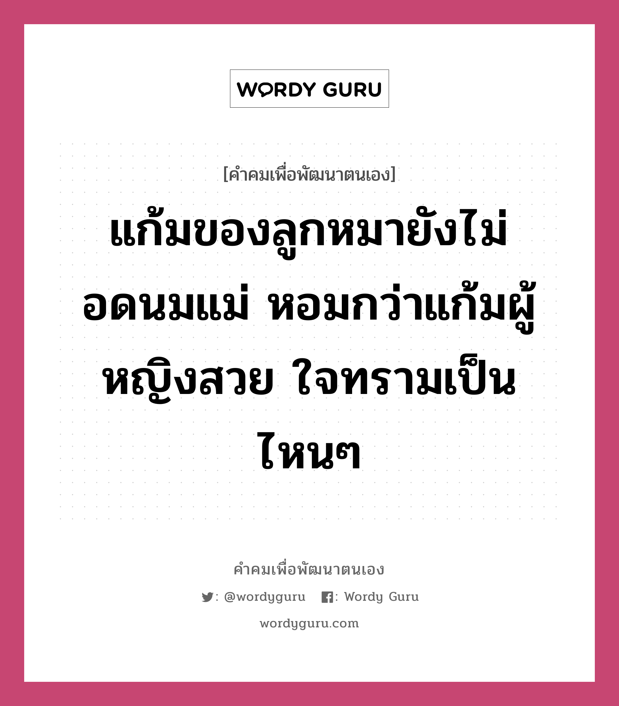 แก้มของลูกหมายังไม่อดนมแม่ หอมกว่าแก้มผู้หญิงสวย ใจทรามเป็นไหนๆ, คำคมเพื่อพัฒนาตนเอง แก้มของลูกหมายังไม่อดนมแม่ หอมกว่าแก้มผู้หญิงสวย ใจทรามเป็นไหนๆ