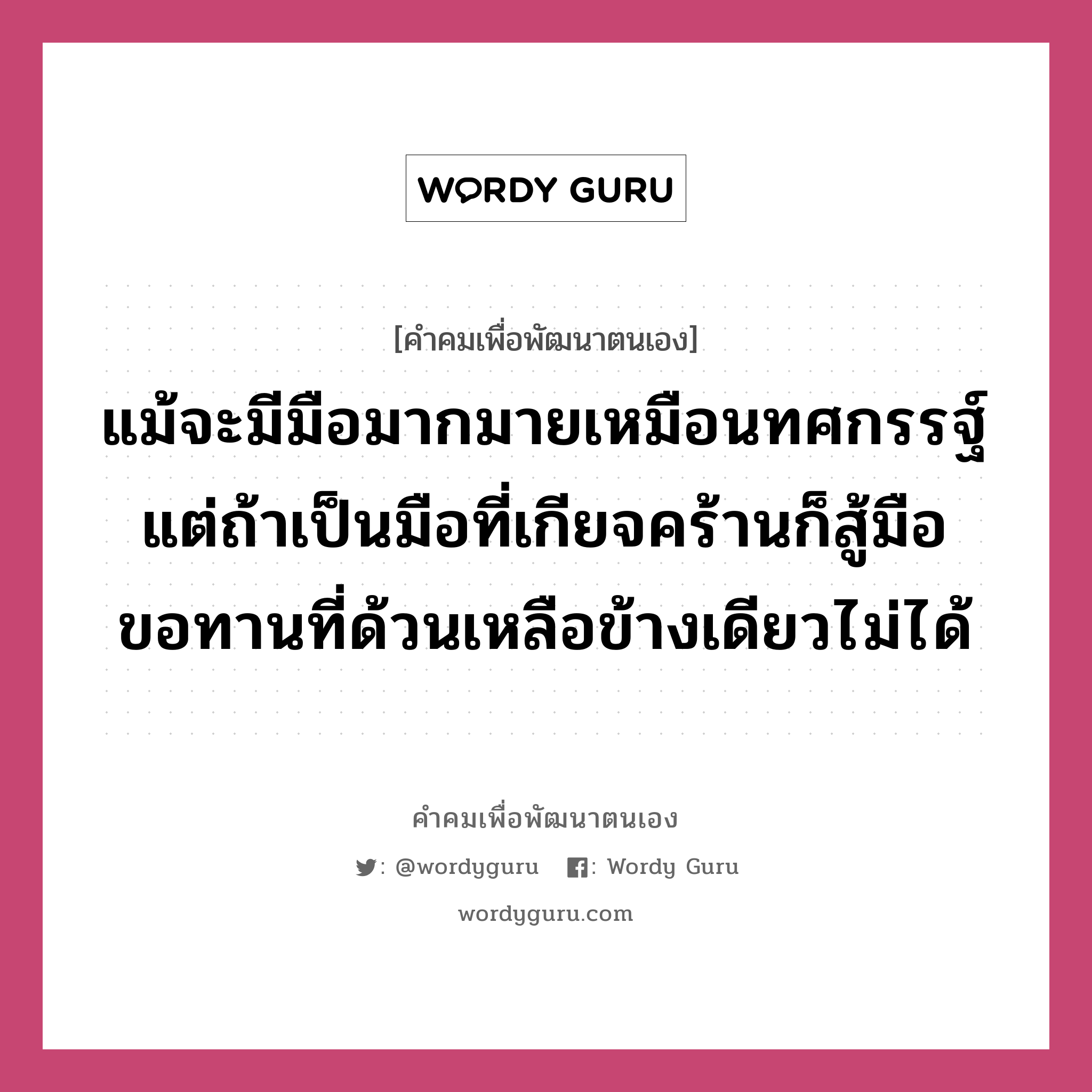 แม้จะมีมือมากมายเหมือนทศกรรฐ์ แต่ถ้าเป็นมือที่เกียจคร้านก็สู้มือขอทานที่ด้วนเหลือข้างเดียวไม่ได้, คำคมเพื่อพัฒนาตนเอง แม้จะมีมือมากมายเหมือนทศกรรฐ์ แต่ถ้าเป็นมือที่เกียจคร้านก็สู้มือขอทานที่ด้วนเหลือข้างเดียวไม่ได้