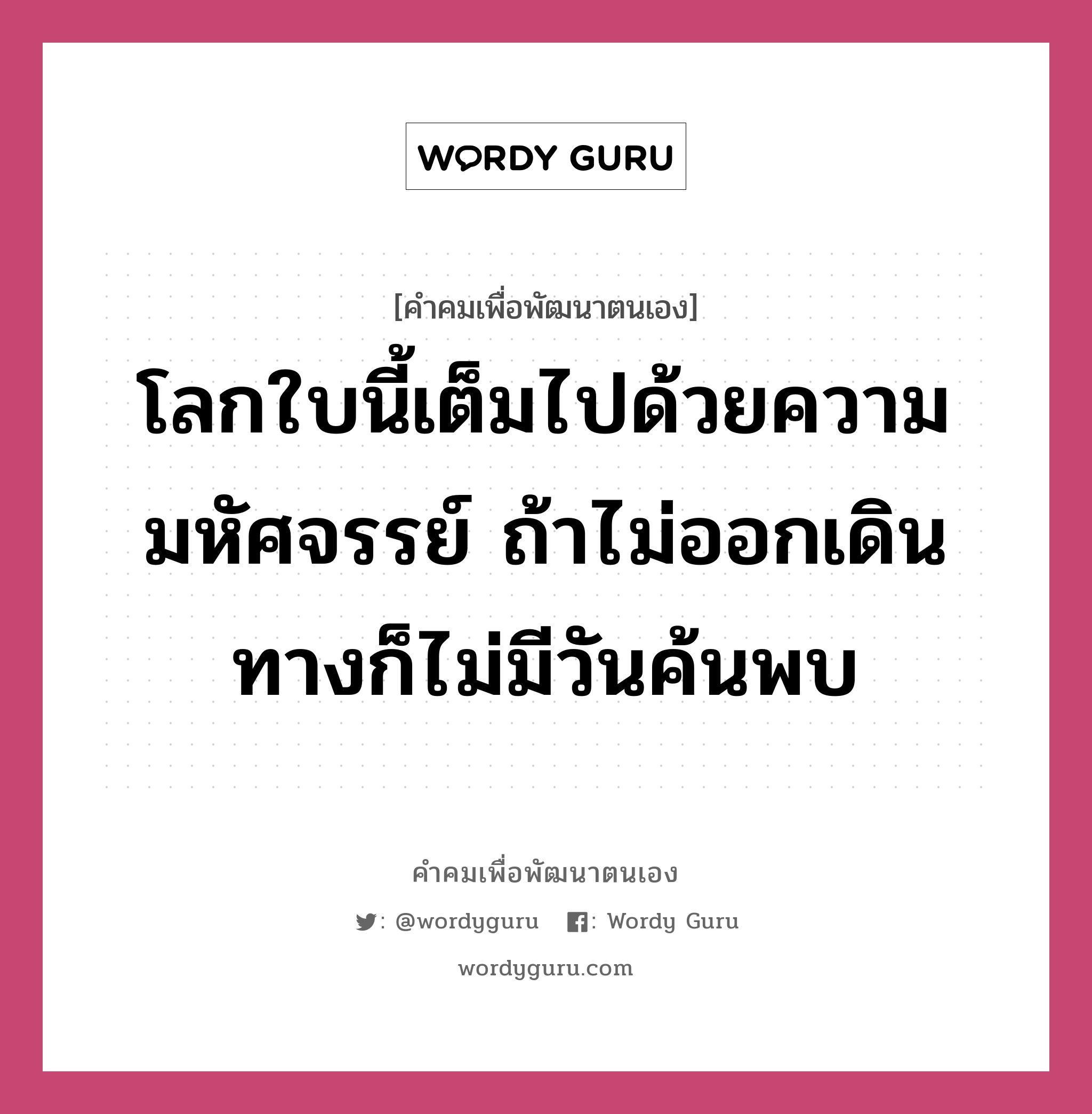 โลกใบนี้เต็มไปด้วยความมหัศจรรย์ ถ้าไม่ออกเดินทางก็ไม่มีวันค้นพบ, คำคมเพื่อพัฒนาตนเอง โลกใบนี้เต็มไปด้วยความมหัศจรรย์ ถ้าไม่ออกเดินทางก็ไม่มีวันค้นพบ