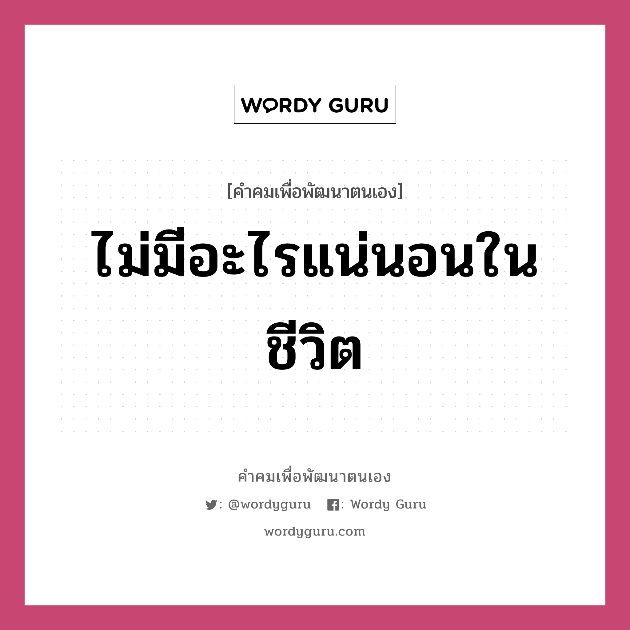 ไม่มีอะไรแน่นอนในชีวิต, คำคมเพื่อพัฒนาตนเอง ไม่มีอะไรแน่นอนในชีวิต