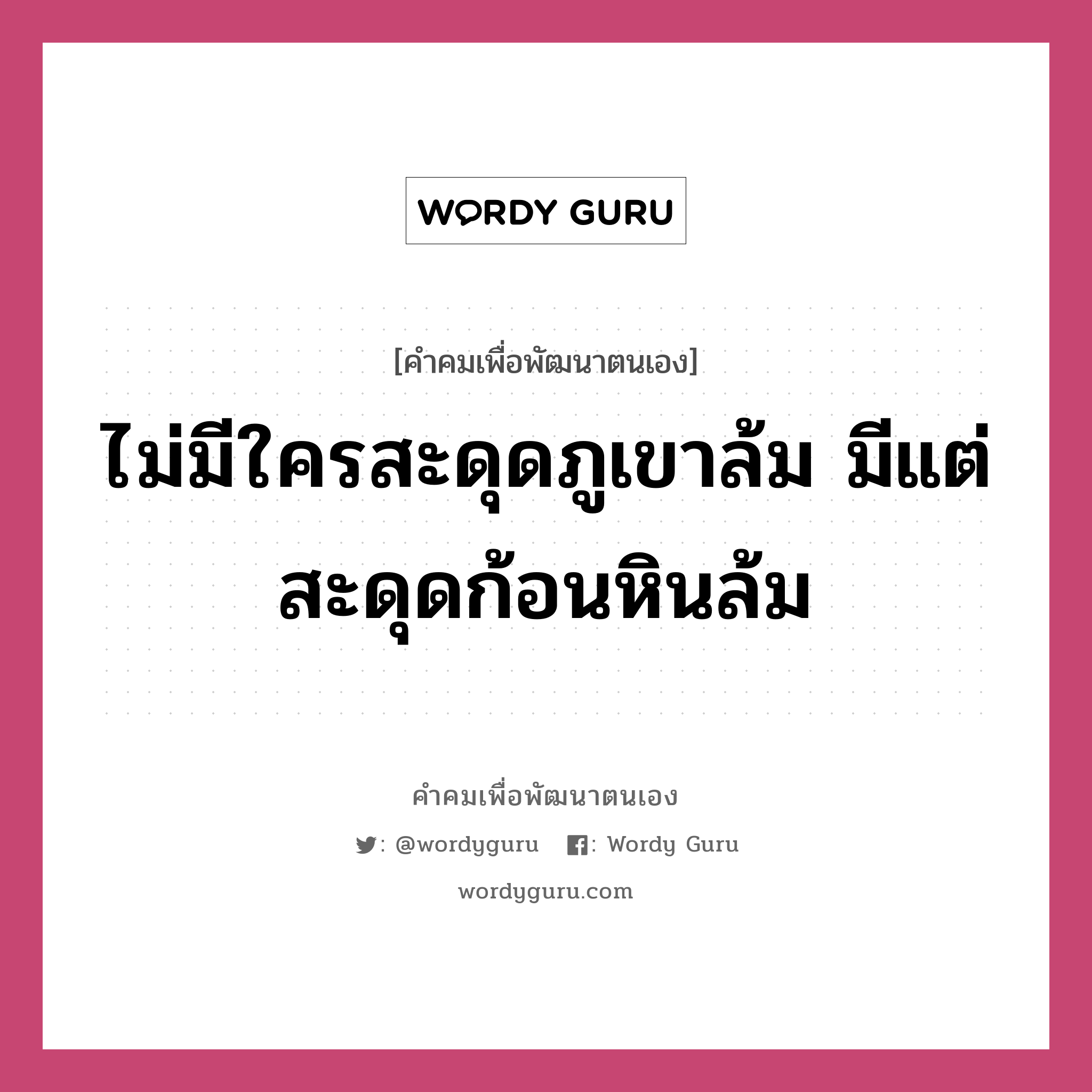 ไม่มีใครสะดุดภูเขาล้ม มีแต่สะดุดก้อนหินล้ม, คำคมเพื่อพัฒนาตนเอง ไม่มีใครสะดุดภูเขาล้ม มีแต่สะดุดก้อนหินล้ม