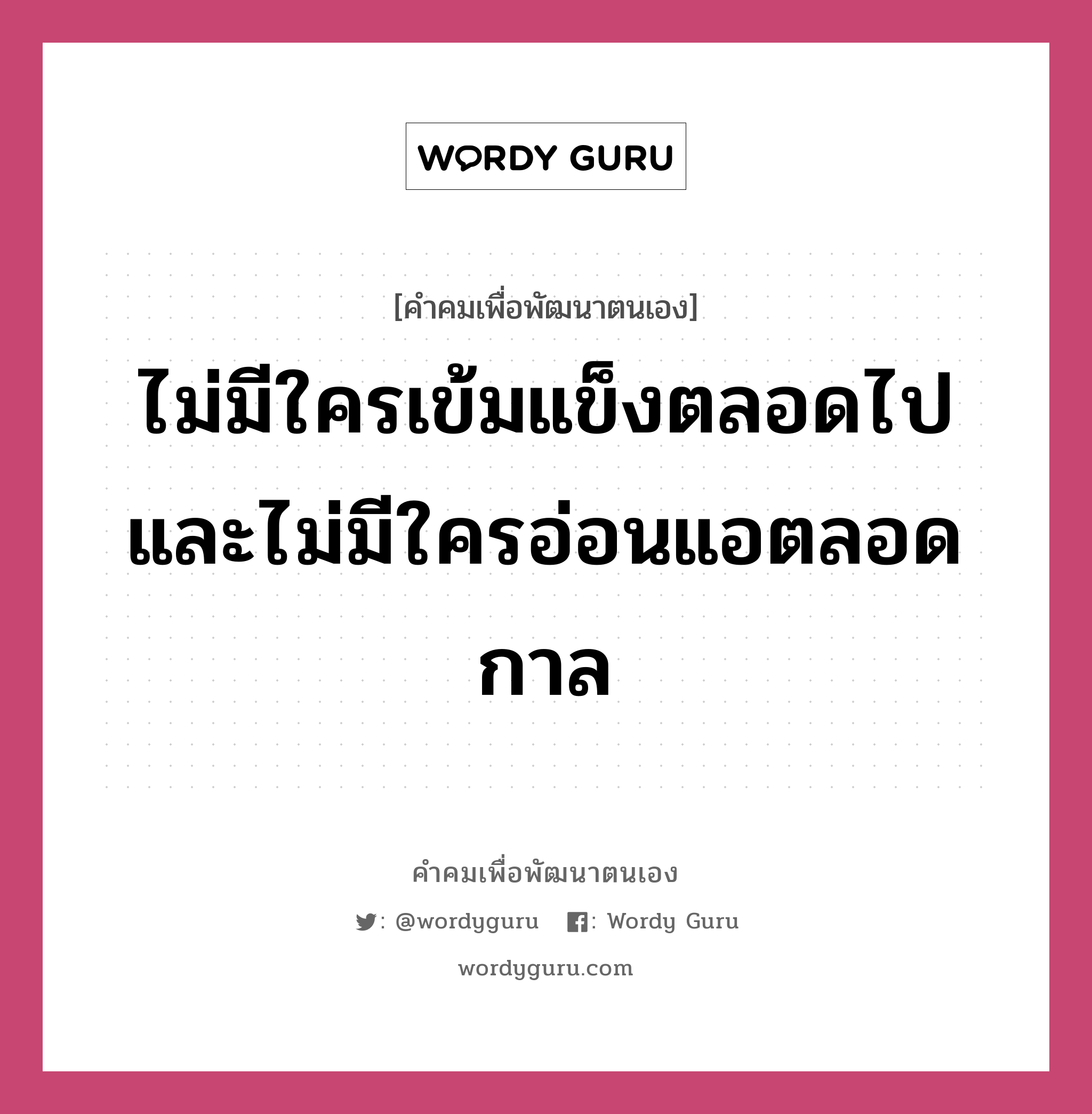 ไม่มีใครเข้มแข็งตลอดไปและไม่มีใครอ่อนแอตลอดกาล, คำคมเพื่อพัฒนาตนเอง ไม่มีใครเข้มแข็งตลอดไปและไม่มีใครอ่อนแอตลอดกาล