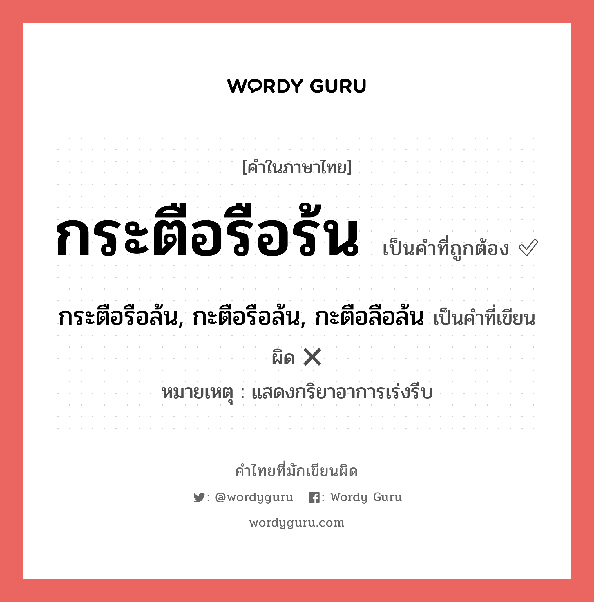 กระตือรือร้น หรือ กระตือรือล้น, กะตือรือล้น, กะตือลือล้น คำไหนเขียนถูก?, คำในภาษาไทยที่มักเขียนผิด กระตือรือร้น คำที่ผิด ❌ กระตือรือล้น, กะตือรือล้น, กะตือลือล้น หมายเหตุ แสดงกริยาอาการเร่งรีบ