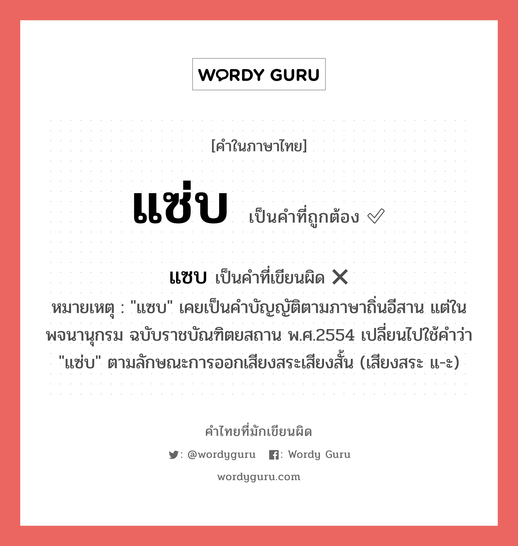 แซ่บ หรือ แซบ คำไหนเขียนถูก?, คำในภาษาไทยที่มักเขียนผิด แซ่บ คำที่ผิด ❌ แซบ หมายเหตุ &#34;แซบ&#34; เคยเป็นคำบัญญัติตามภาษาถิ่นอีสาน แต่ในพจนานุกรม ฉบับราชบัณฑิตยสถาน พ.ศ.2554 เปลี่ยนไปใช้คำว่า &#34;แซ่บ&#34; ตามลักษณะการออกเสียงสระเสียงสั้น (เสียงสระ แ-ะ)