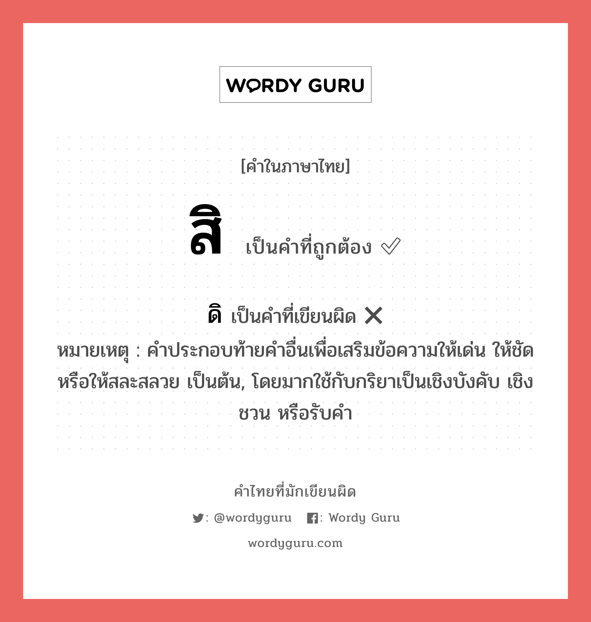 สิ หรือ ดิ คำไหนเขียนถูก?, คำในภาษาไทยที่มักเขียนผิด สิ คำที่ผิด ❌ ดิ หมายเหตุ คําประกอบท้ายคําอื่นเพื่อเสริมข้อความให้เด่น ให้ชัด หรือให้สละสลวย เป็นต้น, โดยมากใช้กับกริยาเป็นเชิงบังคับ เชิงชวน หรือรับคำ