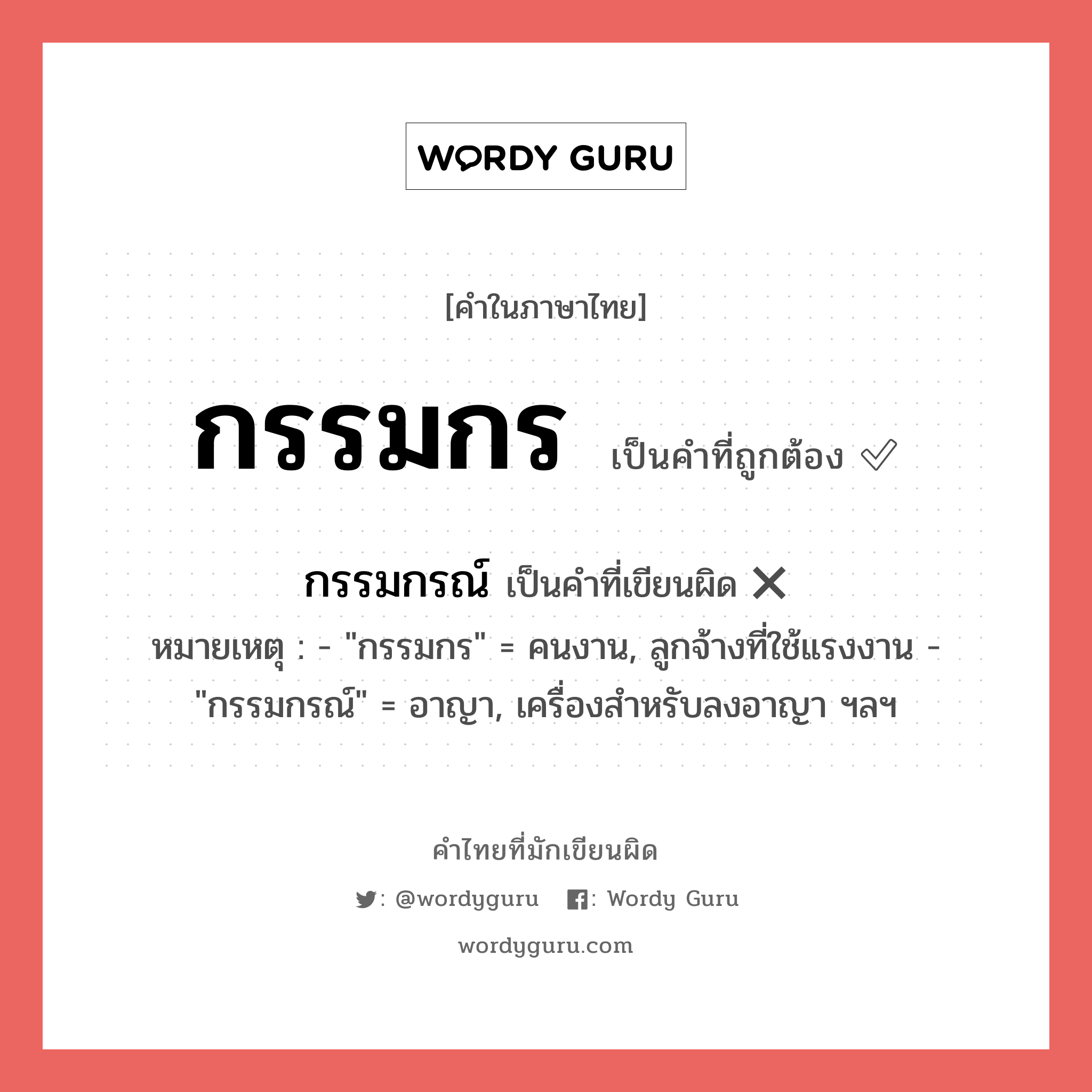 กรรมกรณ์ หรือ กรรมกร คำไหนเขียนถูก?, คำในภาษาไทยที่มักเขียนผิด กรรมกรณ์ คำที่ผิด ❌ กรรมกร หมายเหตุ - &#34;กรรมกร&#34; = คนงาน, ลูกจ้างที่ใช้แรงงาน - &#34;กรรมกรณ์&#34; = อาญา, เครื่องสำหรับลงอาญา ฯลฯ