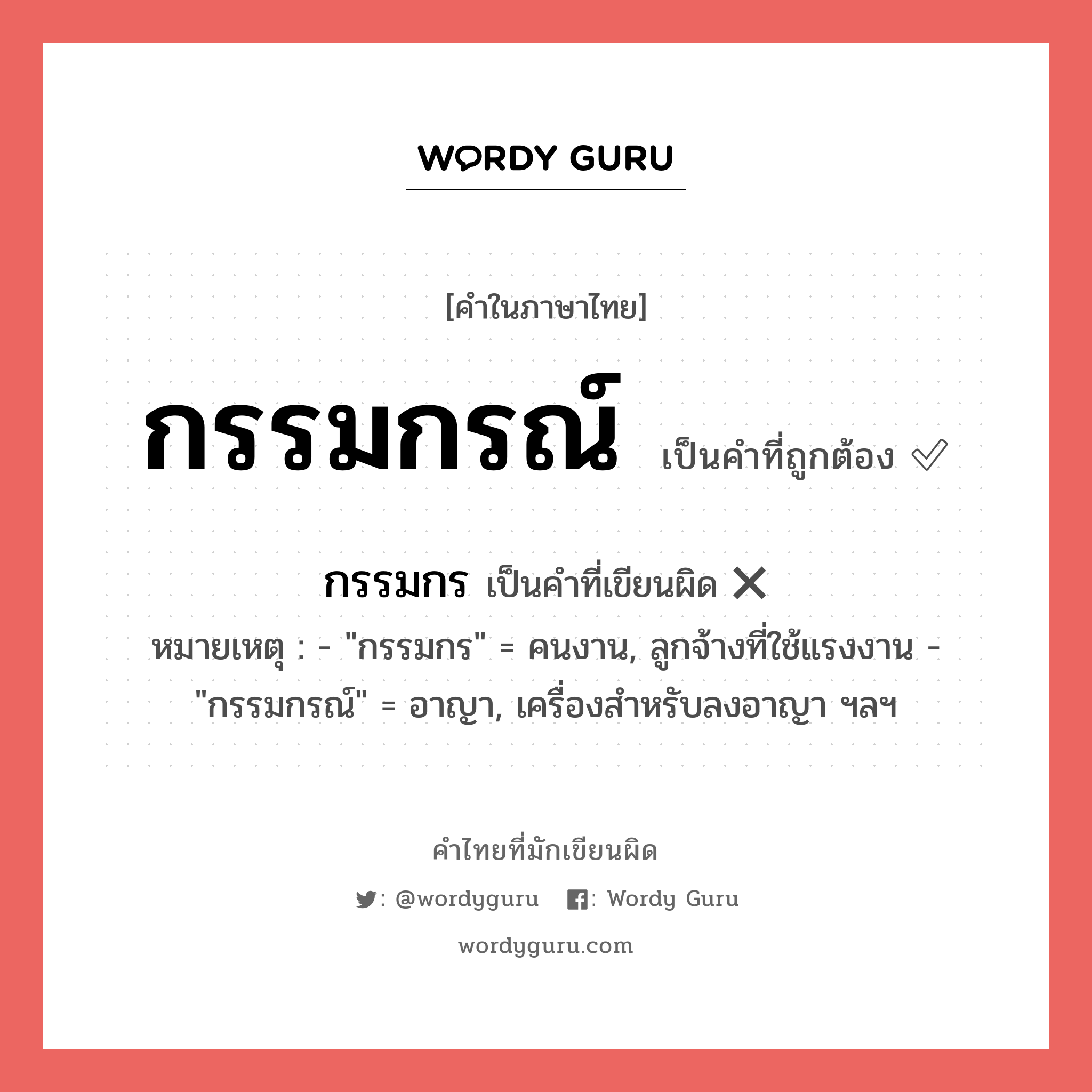 กรรมกรณ์ หรือ กรรมกร คำไหนเขียนถูก?, คำในภาษาไทยที่มักเขียนผิด กรรมกร คำที่ผิด ❌ กรรมกรณ์ หมายเหตุ - &#34;กรรมกร&#34; = คนงาน, ลูกจ้างที่ใช้แรงงาน - &#34;กรรมกรณ์&#34; = อาญา, เครื่องสำหรับลงอาญา ฯลฯ