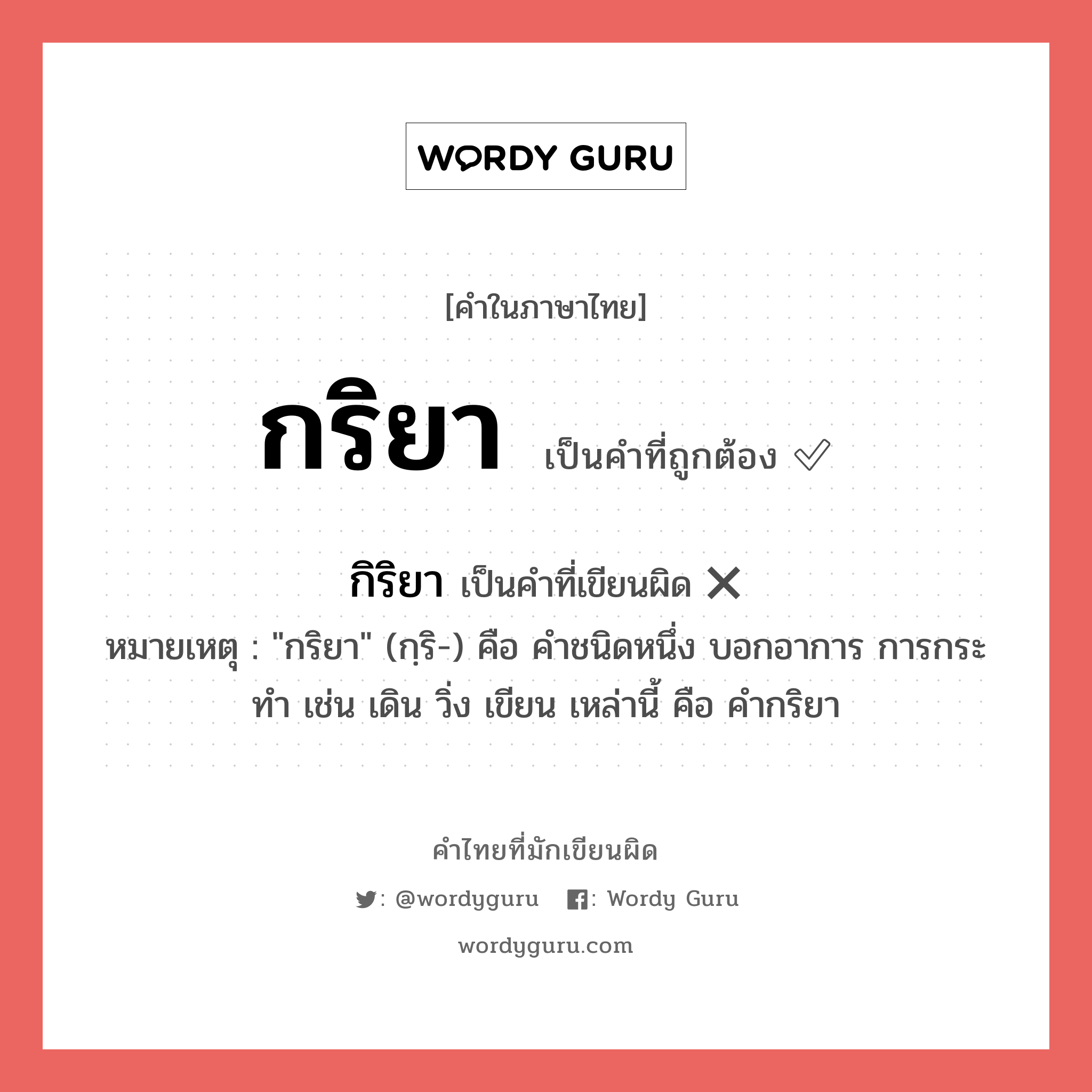 กิริยา หรือ กริยา คำไหนเขียนถูก?, คำในภาษาไทยที่มักเขียนผิด กิริยา คำที่ผิด ❌ กริยา หมายเหตุ &#34;กริยา&#34; (กฺริ-) คือ คำชนิดหนึ่ง บอกอาการ การกระทำ เช่น เดิน วิ่ง เขียน เหล่านี้ คือ คำกริยา