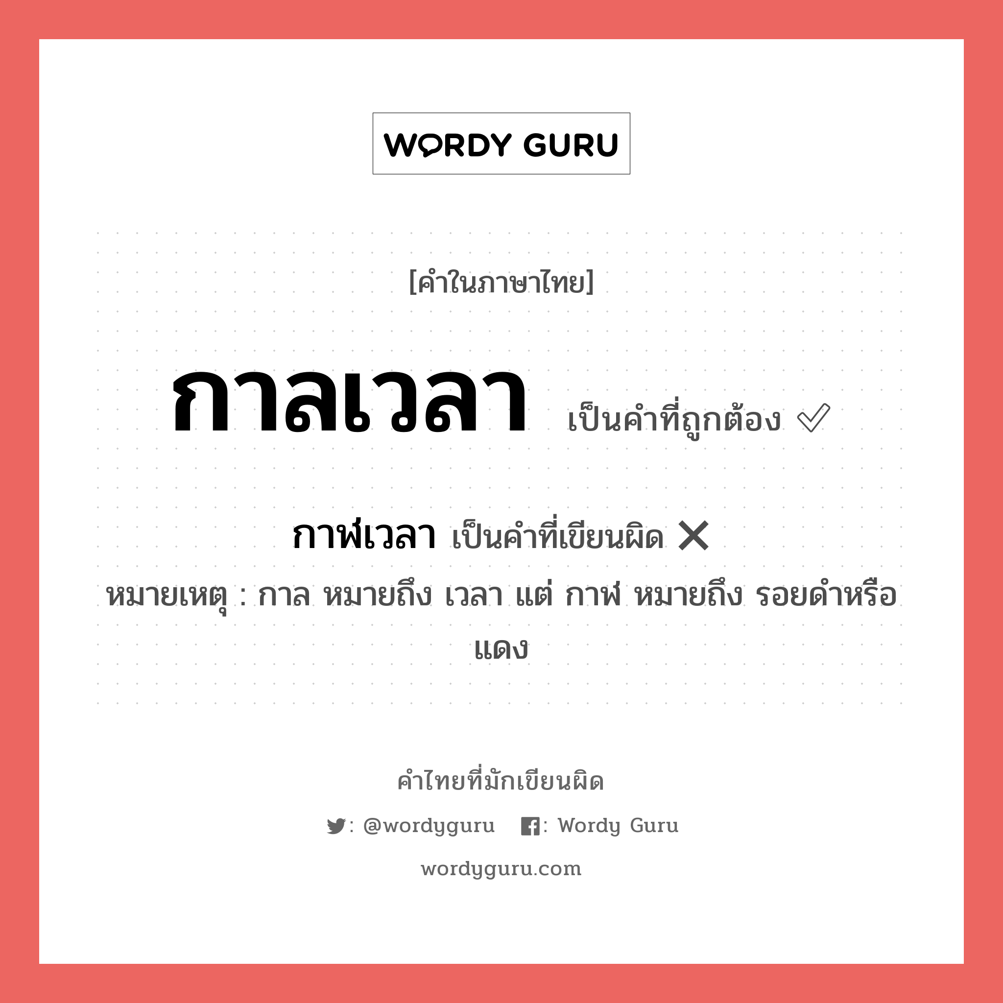 กาลเวลา หรือ กาฬเวลา คำไหนเขียนถูก?, คำในภาษาไทยที่มักเขียนผิด กาลเวลา คำที่ผิด ❌ กาฬเวลา หมายเหตุ กาล หมายถึง เวลา แต่ กาฬ หมายถึง รอยดำหรือแดง