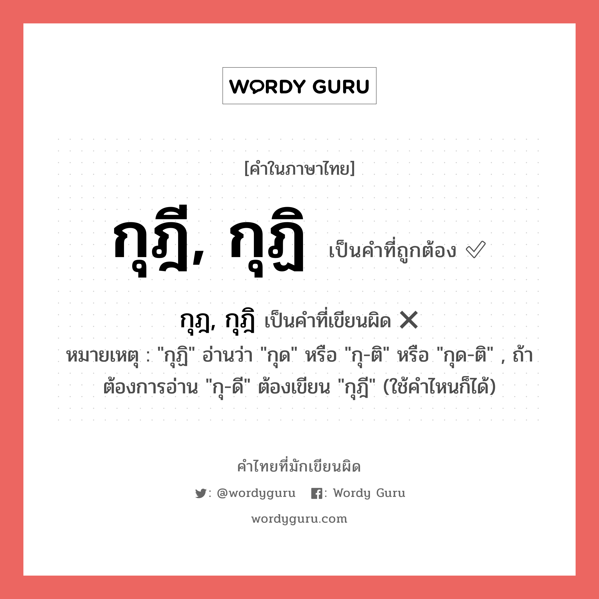 กุฎี, กุฏิ หรือ กุฎ, กุฎิ คำไหนเขียนถูก?, คำในภาษาไทยที่มักเขียนผิด กุฎี, กุฏิ คำที่ผิด ❌ กุฎ, กุฎิ หมายเหตุ &#34;กุฏิ&#34; อ่านว่า &#34;กุด&#34; หรือ &#34;กุ-ติ&#34; หรือ &#34;กุด-ติ&#34; , ถ้าต้องการอ่าน &#34;กุ-ดี&#34; ต้องเขียน &#34;กุฎี&#34; (ใช้คำไหนก็ได้)