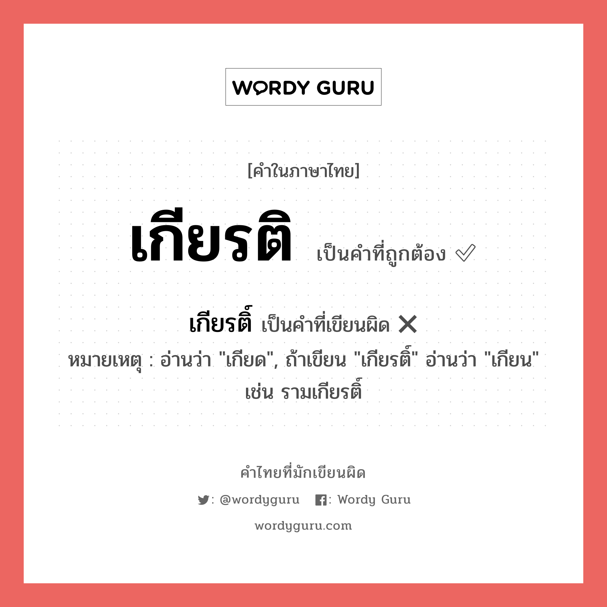 เกียรติ หรือ เกียรติ์ คำไหนเขียนถูก?, คำในภาษาไทยที่มักเขียนผิด เกียรติ คำที่ผิด ❌ เกียรติ์ หมายเหตุ อ่านว่า &#34;เกียด&#34;, ถ้าเขียน &#34;เกียรติ์&#34; อ่านว่า &#34;เกียน&#34; เช่น รามเกียรติ์