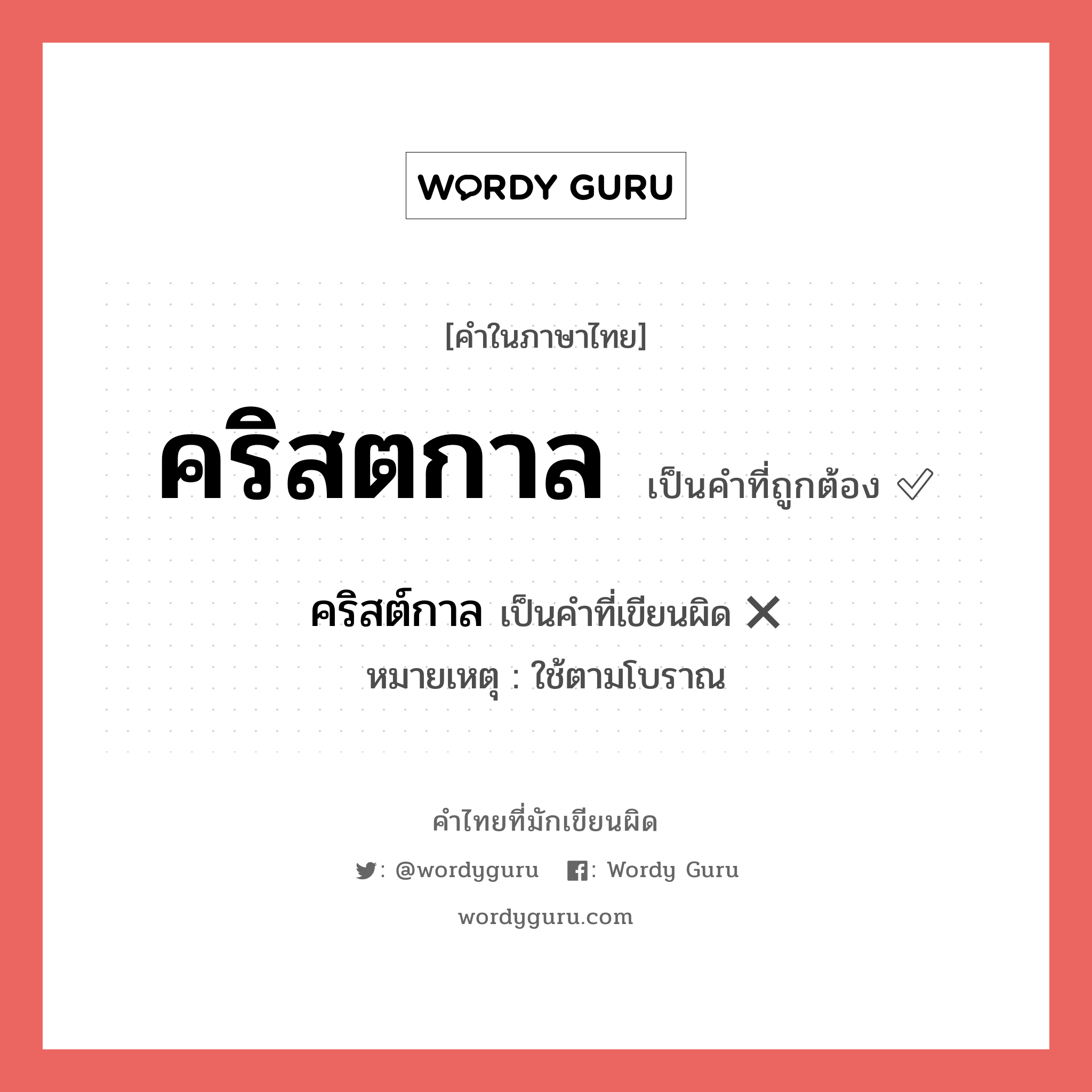 คริสตกาล หรือ คริสต์กาล คำไหนเขียนถูก?, คำในภาษาไทยที่มักเขียนผิด คริสตกาล คำที่ผิด ❌ คริสต์กาล หมายเหตุ ใช้ตามโบราณ