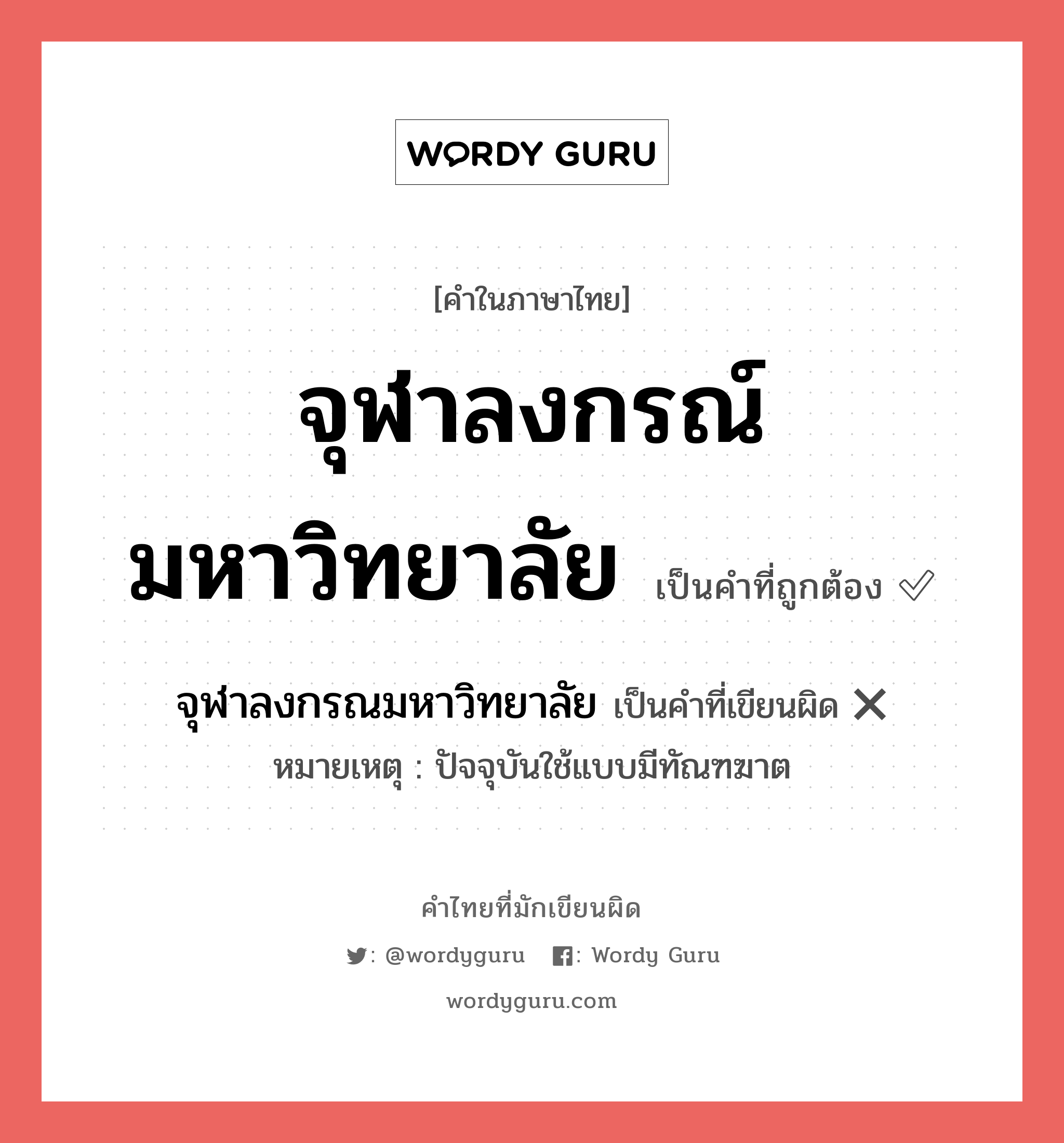 จุฬาลงกรณ์มหาวิทยาลัย หรือ จุฬาลงกรณมหาวิทยาลัย คำไหนเขียนถูก?, คำในภาษาไทยที่มักเขียนผิด จุฬาลงกรณ์มหาวิทยาลัย คำที่ผิด ❌ จุฬาลงกรณมหาวิทยาลัย หมายเหตุ ปัจจุบันใช้แบบมีทัณฑฆาต